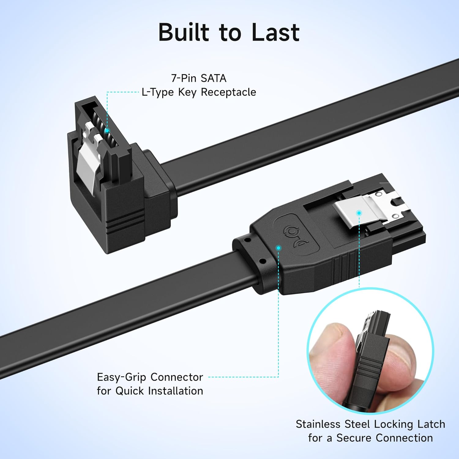 Built to Last

7-Pin SATA L-Type Key Receptacle

Easy-Grip Connector for Quick Installation

Stainless Steel Locking Latch for a Secure Connection