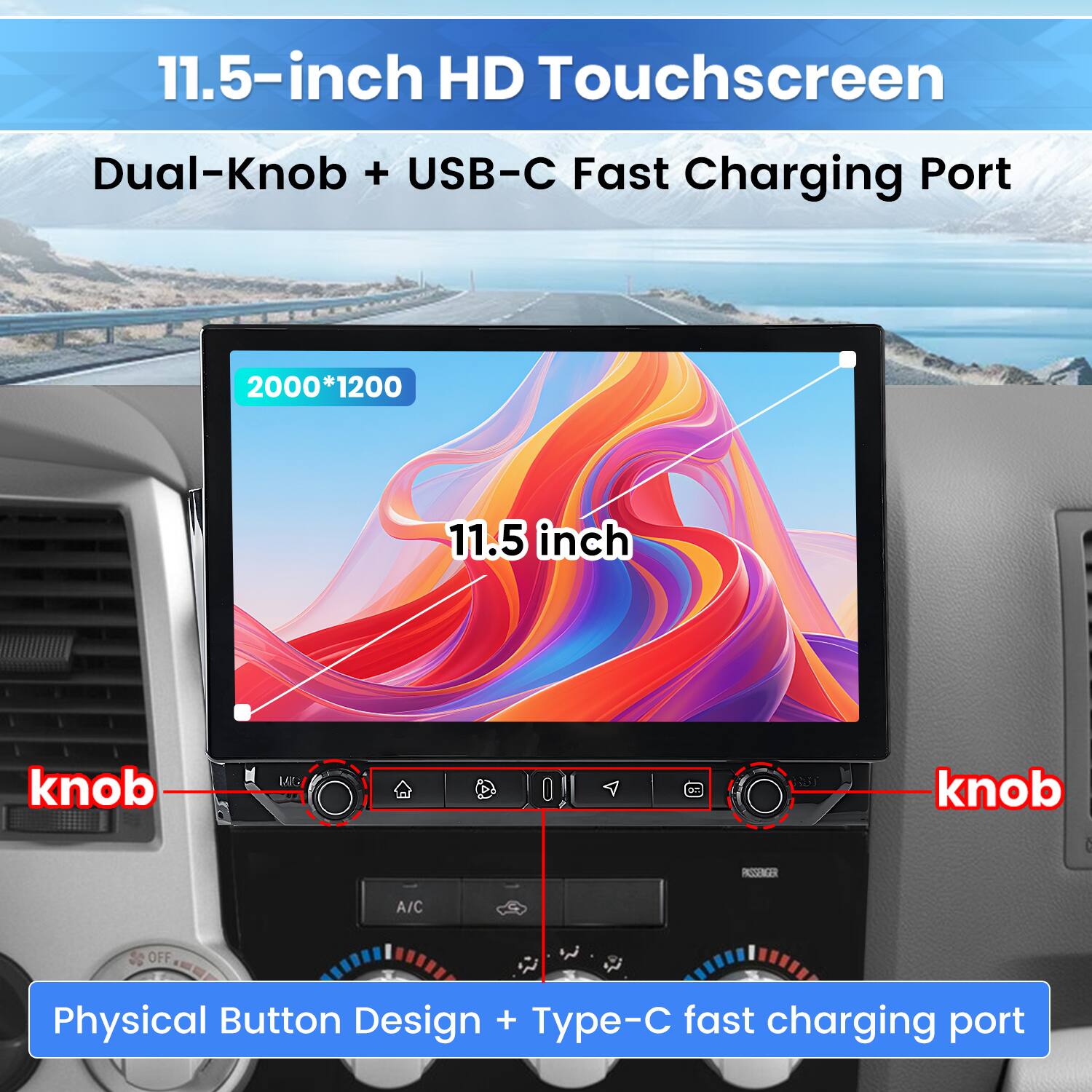 11.5-inch HD Touchscreen  
Dual-Knob + USB-C Fast Charging Port  
2000*1200  
11.5 inch  
knob  
knob  
Physical Button Design + Type-C fast charging port