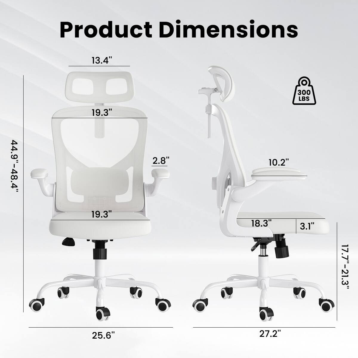 Product Dimensions  
- Height: 44.9" - 48.4"  
- Width: 19.3"  
- Depth: 19.3"  
- Seat Height: 2.8"  
- Armrest Height: 13.4"  
- Base Width: 25.6"  
- Armrest Width: 18.3"  
- Armrest Depth: 3.1"  
- Overall Width: 27.2"  
- Overall Depth: 17.7" - 21.3"  
- Weight Capacity: 300 LBS