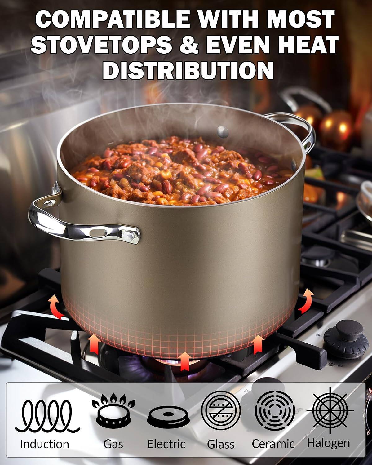 COMPATIBLE WITH MOST STOVETOPS & EVEN HEAT DISTRIBUTION

Induction  
Gas  
Electric  
Glass  
Ceramic  
Halogen