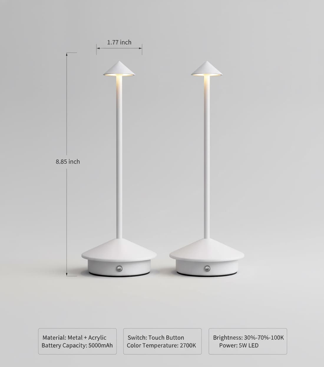 1.77 inch  
8.85 inch  

Material: Metal + Acrylic  
Battery Capacity: 5000mAh  
Switch: Touch Button  
Color Temperature: 2700K  
Brightness: 30%-70%-100K  
Power: 5W LED