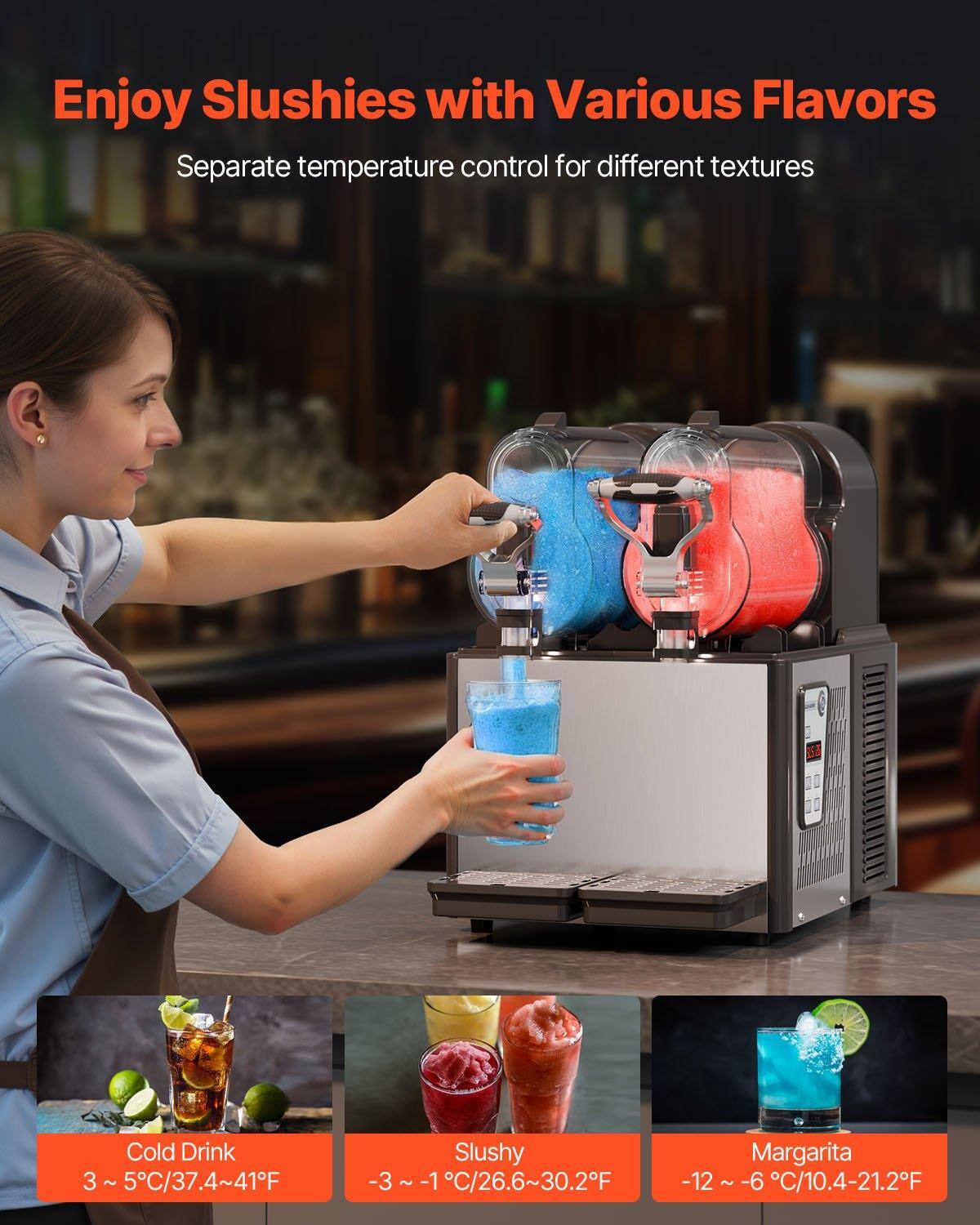 Enjoy Slushies with Various Flavors

Separate temperature control for different textures

Cold Drink
3 ~ 5°C/37.4~41°F

Slushy
-3 ~ -1°C/26.6~30.2°F

Margarita
-12 ~ -6°C/10.4~21.2°F