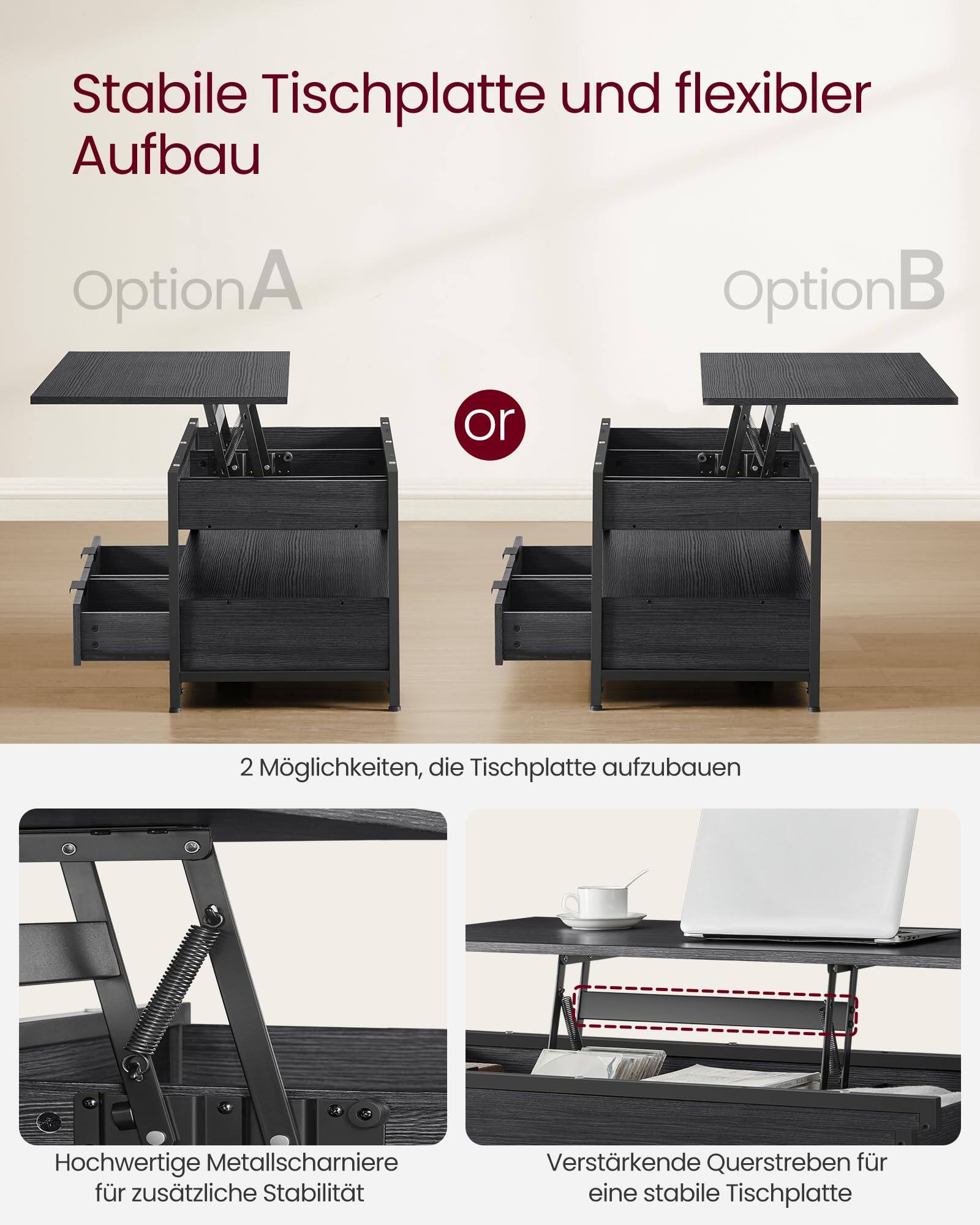 Stabile Tischplatte und flexibler Aufbau

Option A

Option B

2 Möglichkeiten, die Tischplatte aufzubauen

Hochwertige Metallscharniere für zusätzliche Stabilität

Verstärkende Querstreben für eine stabile Tischplatte