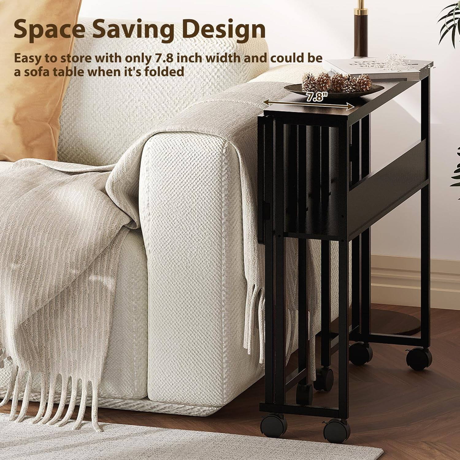 Space Saving Design  
Easy to store with only 7.8 inch width and could be a sofa table when it's folded  
7.8"