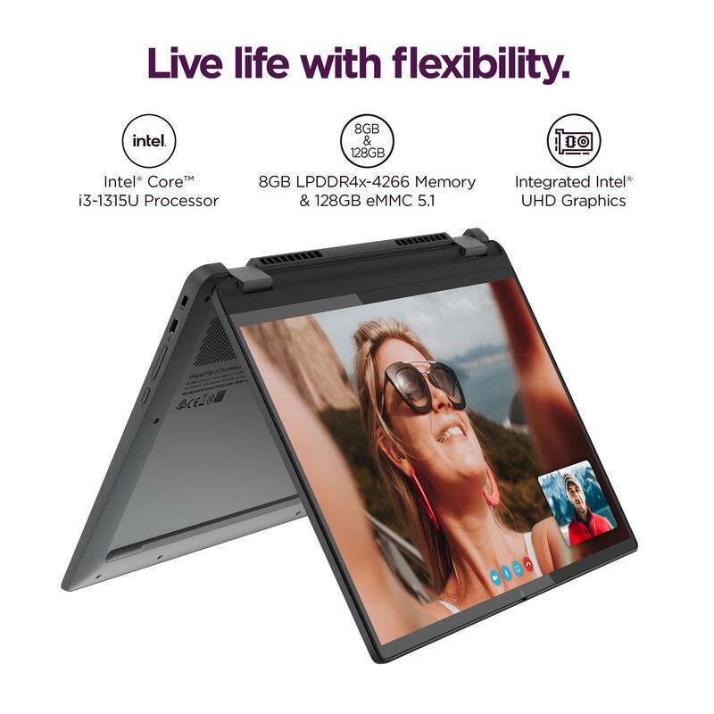 Live life with flexibility.  
Intel Core™ i3-1315U Processor  
8GB LPDDR4x-4266 Memory & 128GB eMMC 5.1  
Integrated Intel® UHD Graphics