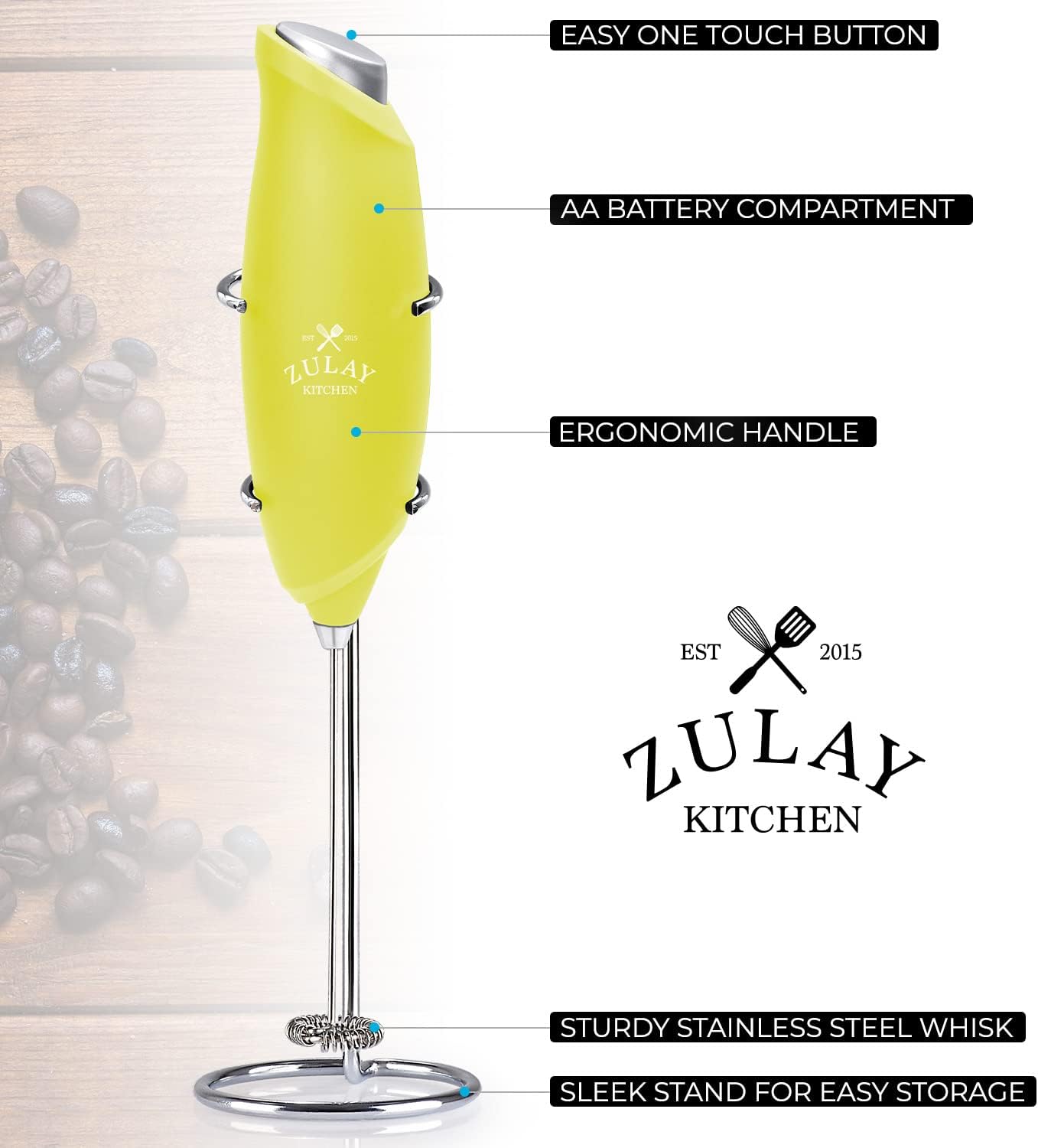 - EASY ONE TOUCH BUTTON
- AA BATTERY COMPARTMENT
- ERGONOMIC HANDLE
- STURDY STAINLESS STEEL WHISK
- SLEEK STAND FOR EASY STORAGE

ZULAY KITCHEN  
EST 2015