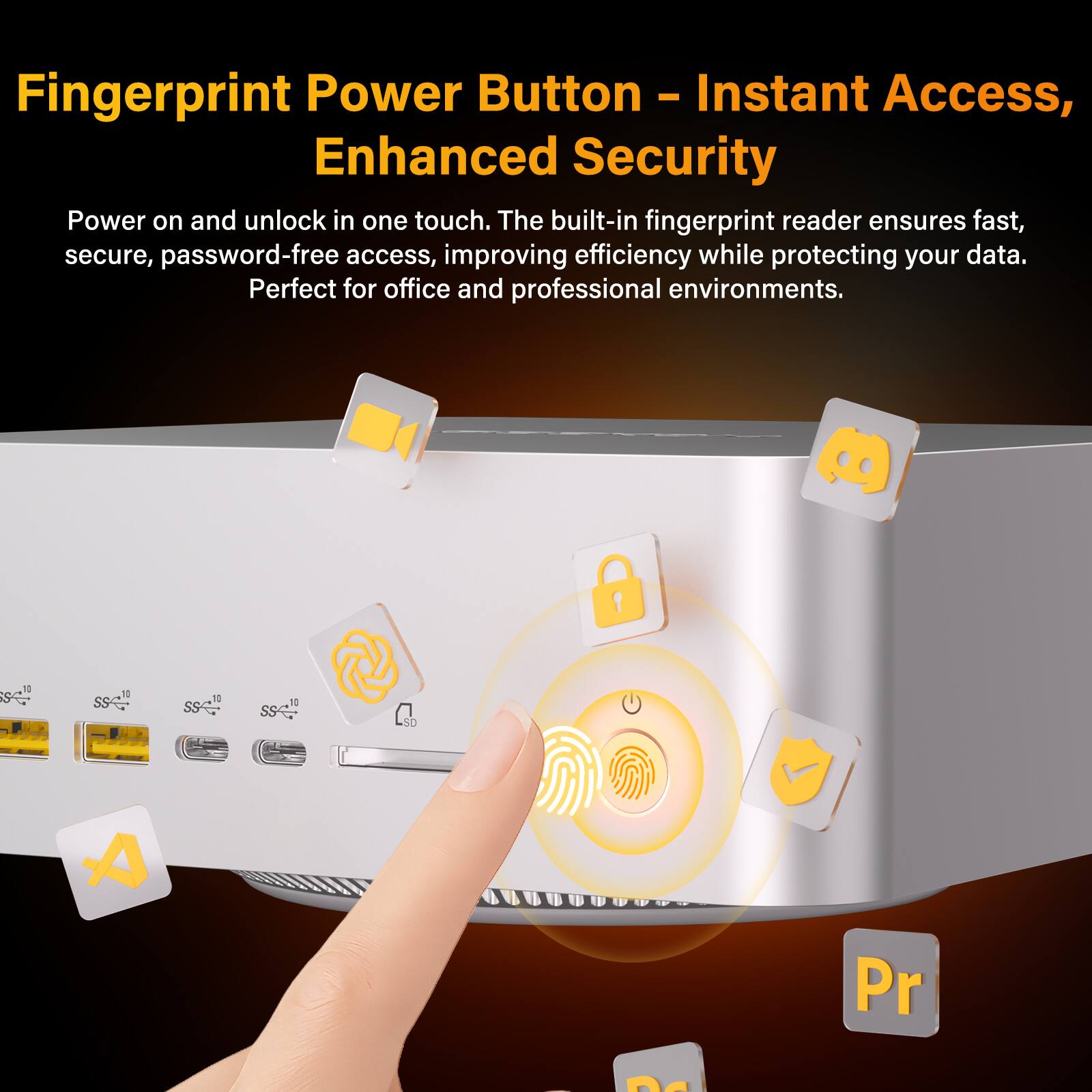 Fingerprint Power Button - Instant Access, Enhanced Security

Power on and unlock in one touch. The built-in fingerprint reader ensures fast, secure, password-free access, improving efficiency while protecting your data. Perfect for office and professional environments.