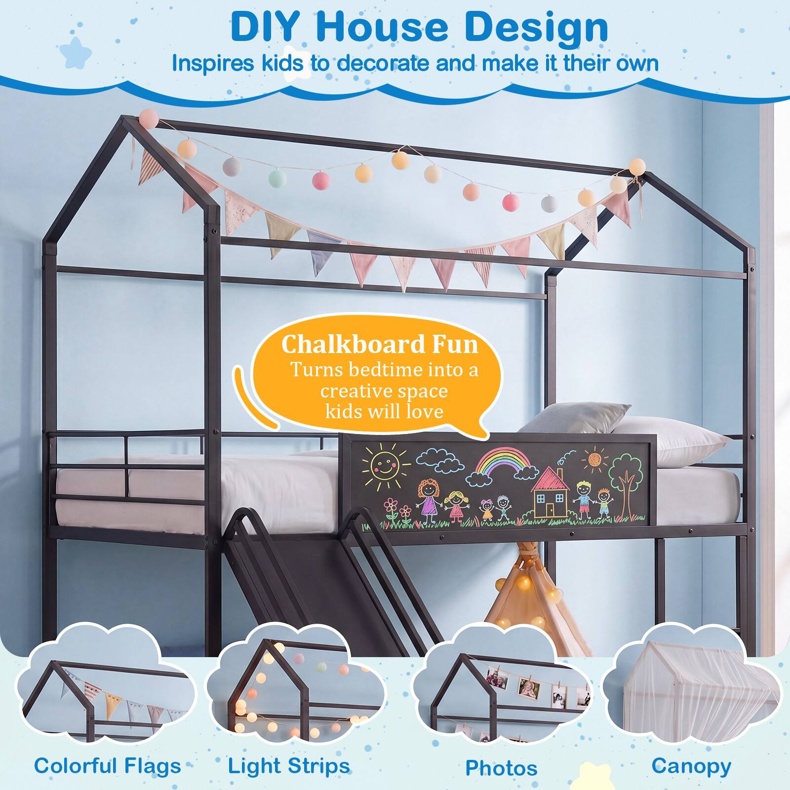 DIY House Design  
Inspires kids to decorate and make it their own  

Chalkboard Fun  
Turns bedtime into a creative space kids will love  

Colorful Flags  
Light Strips  
Photos  
Canopy