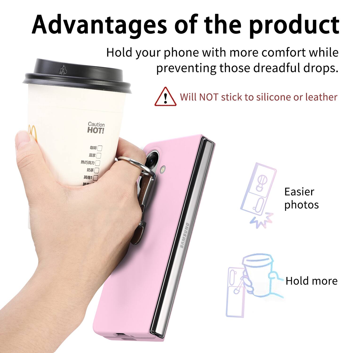Advantages of the product

Hold your phone with more comfort while preventing those dreadful drops.

Will NOT stick to silicone or leather

Caution HOT!

Easier photos

Hold more