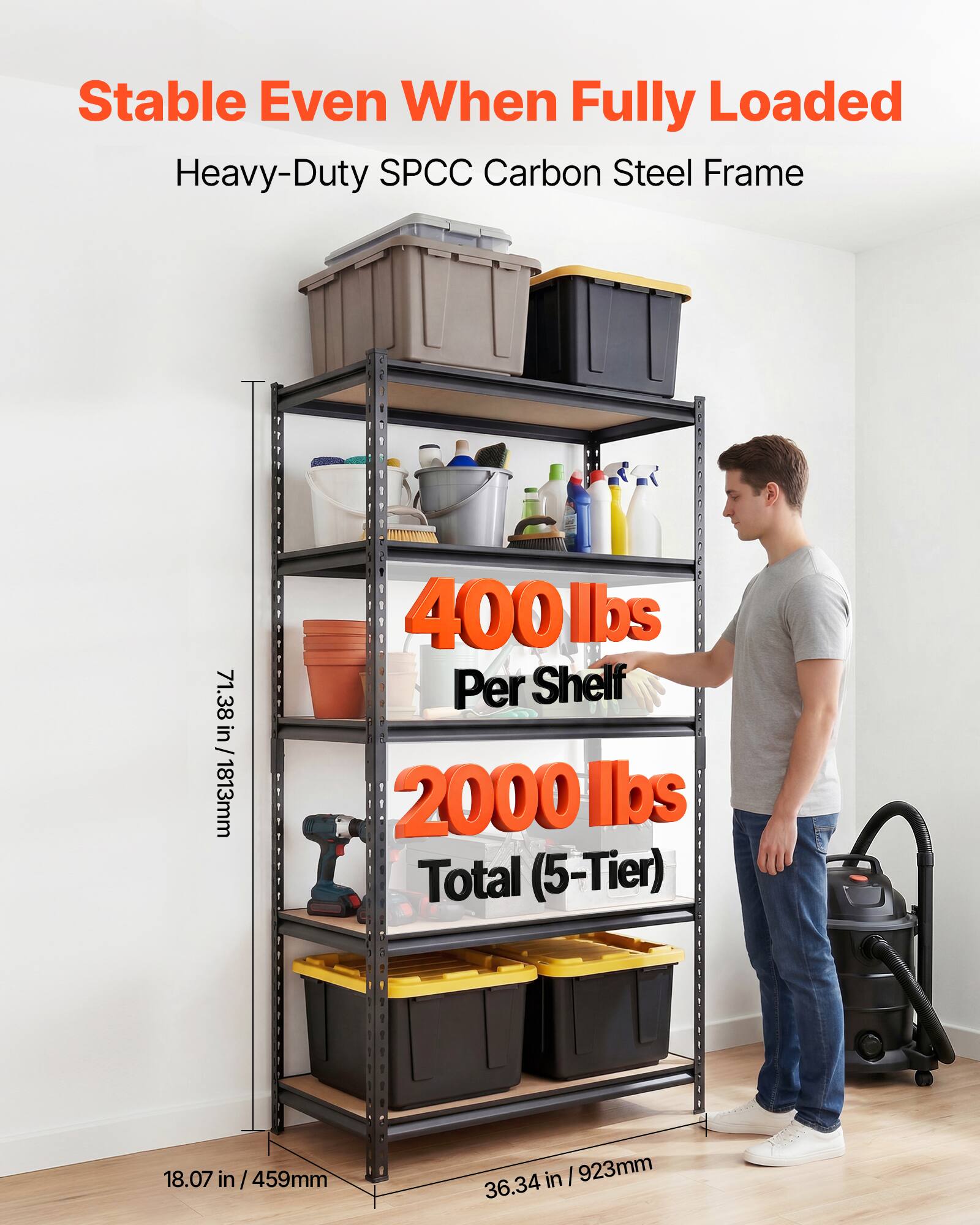 Stable Even When Fully Loaded  
Heavy-Duty SPCC Carbon Steel Frame  
71.38 in / 1813mm  
400 lbs Per Shelf  
2000 lbs Total (5-Tier)  
18.07 in / 459mm  
36.34 in / 923mm