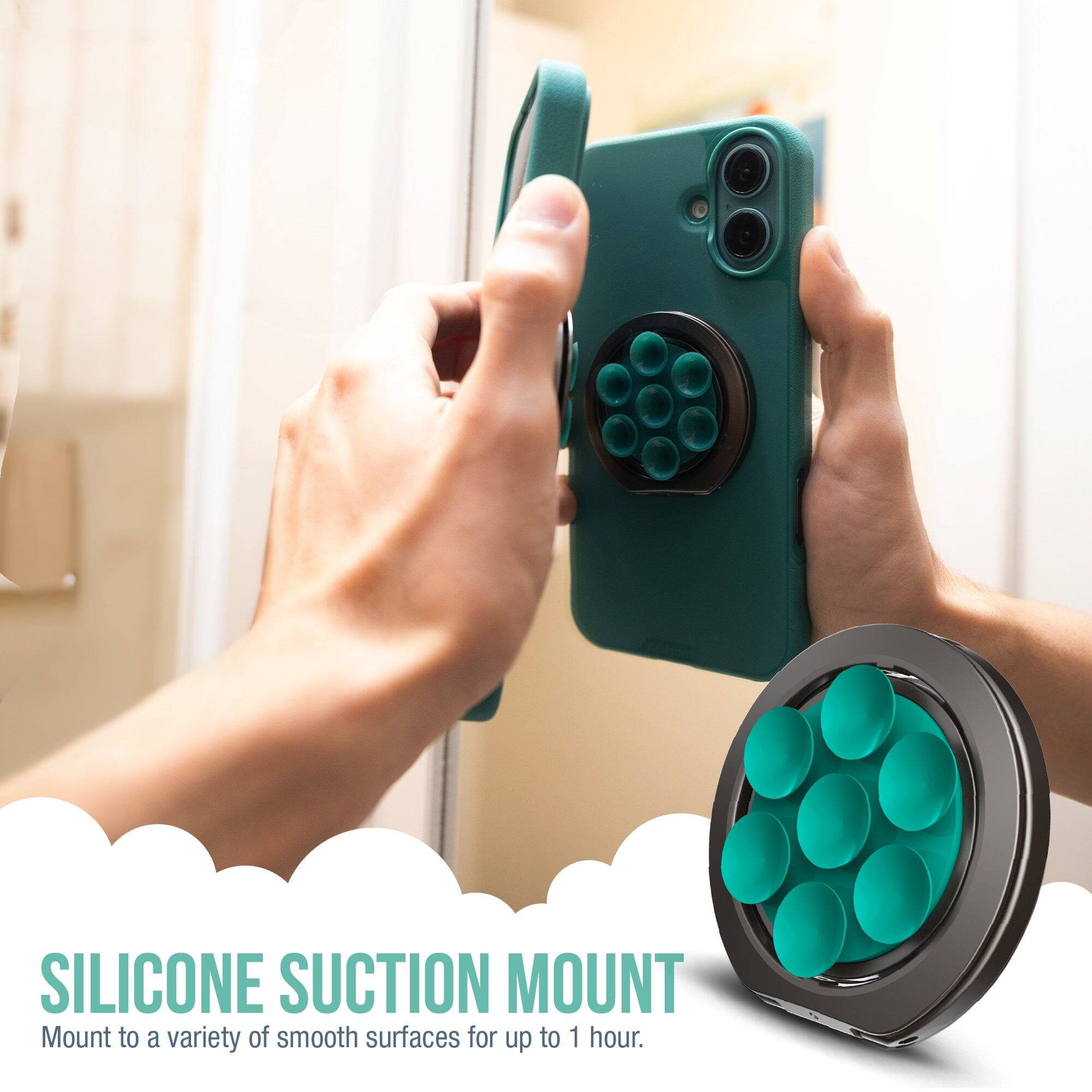 SILICONE SUCTION MOUNT  
Mount to a variety of smooth surfaces for up to 1 hour.