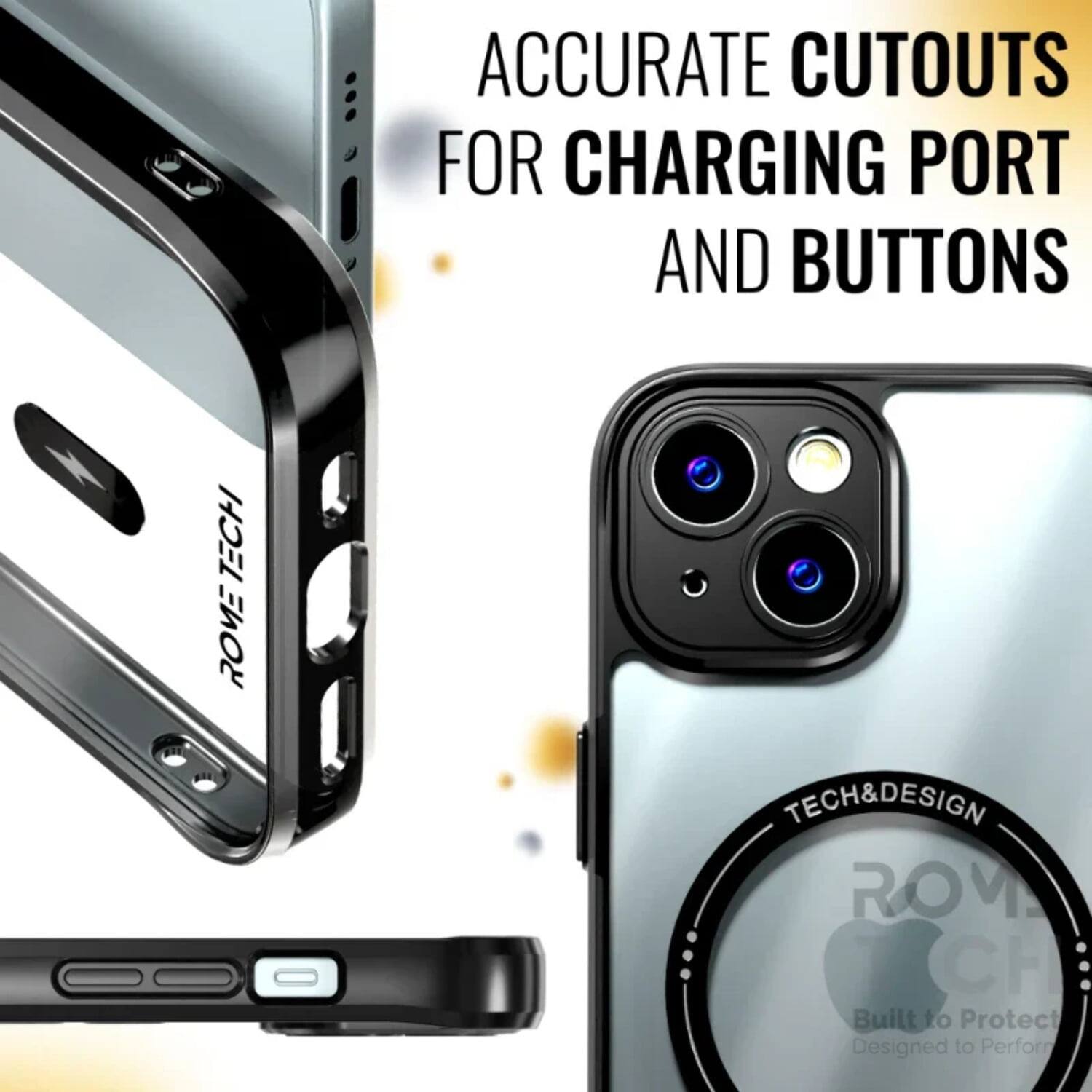 ACCURATE CUTOUTS FOR CHARGING PORT AND BUTTONS

TECH ROVE TECH&DESIGN ROM

Built to Protect
Designed to Perform