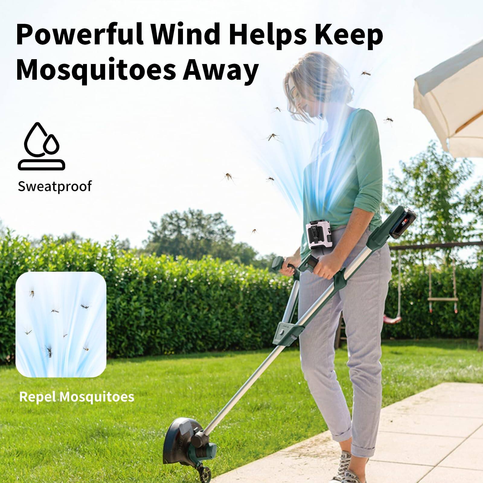 Powerful Wind Helps Keep Mosquitoes Away  
Sweatproof  
Repel Mosquitoes