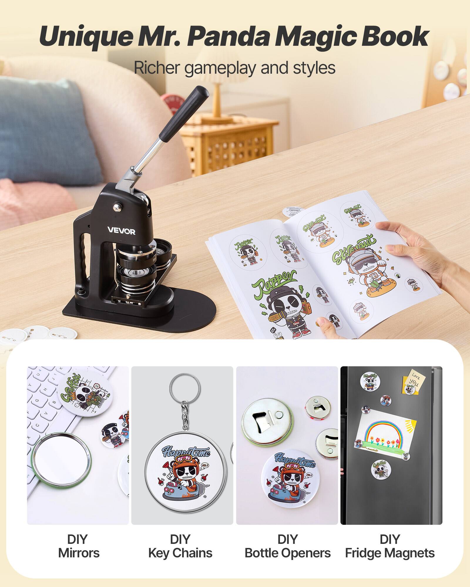 Unique Mr. Panda Magic Book  
Richer gameplay and styles  

VEVOR  

DIY Mirrors  
DIY Key Chains  
DIY Bottle Openers  
DIY Fridge Magnets