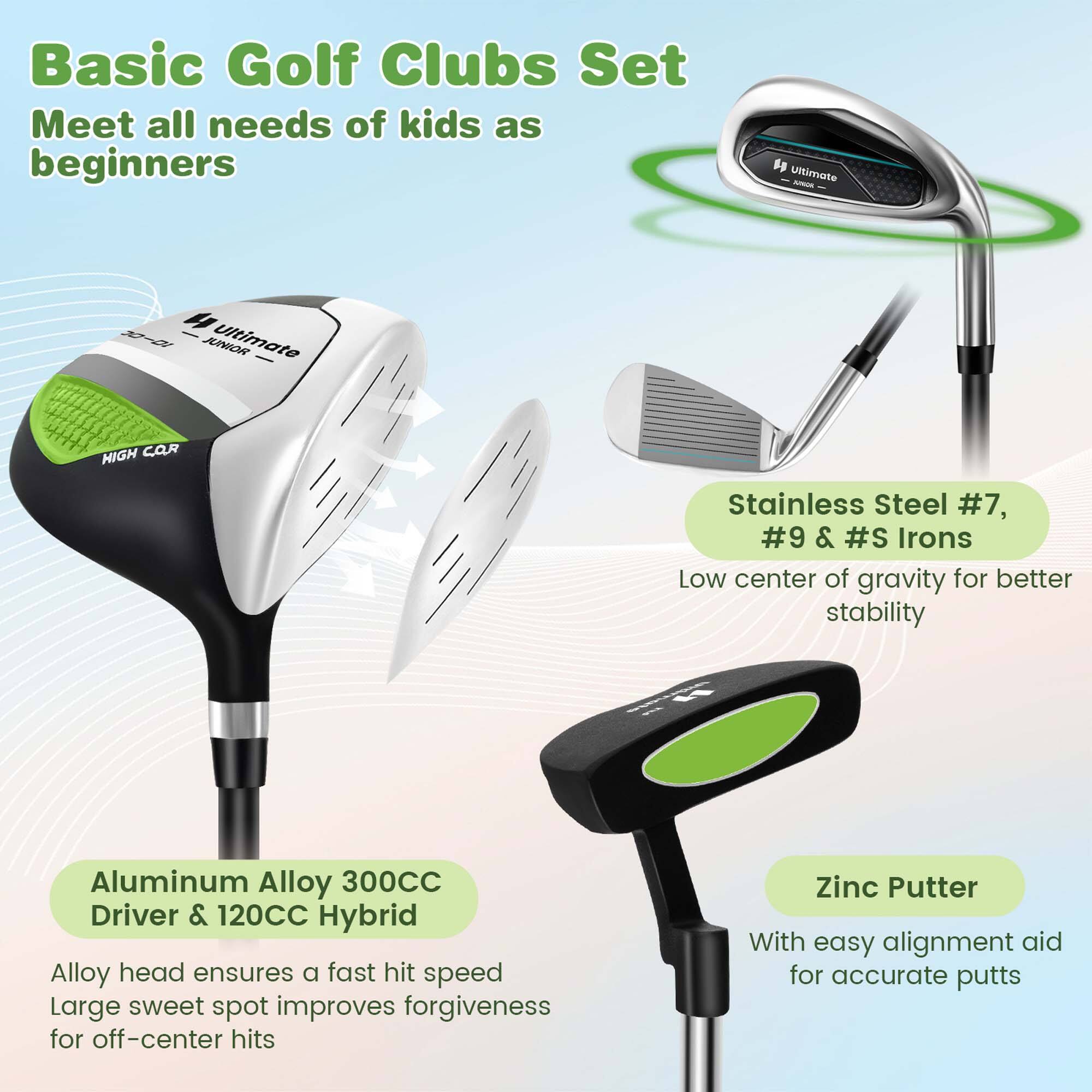 Basic Golf Clubs Set  
Meet all needs of kids as beginners  

- **Stainless Steel #7, #9 & #S Irons**  
  Low center of gravity for better stability  

- **Aluminum Alloy 300CC Driver & 120CC Hybrid**  
  Alloy head ensures a fast hit speed  
  Large sweet spot improves forgiveness for off-center hits  

- **Zinc Putter**  
  With easy alignment aid for accurate putts