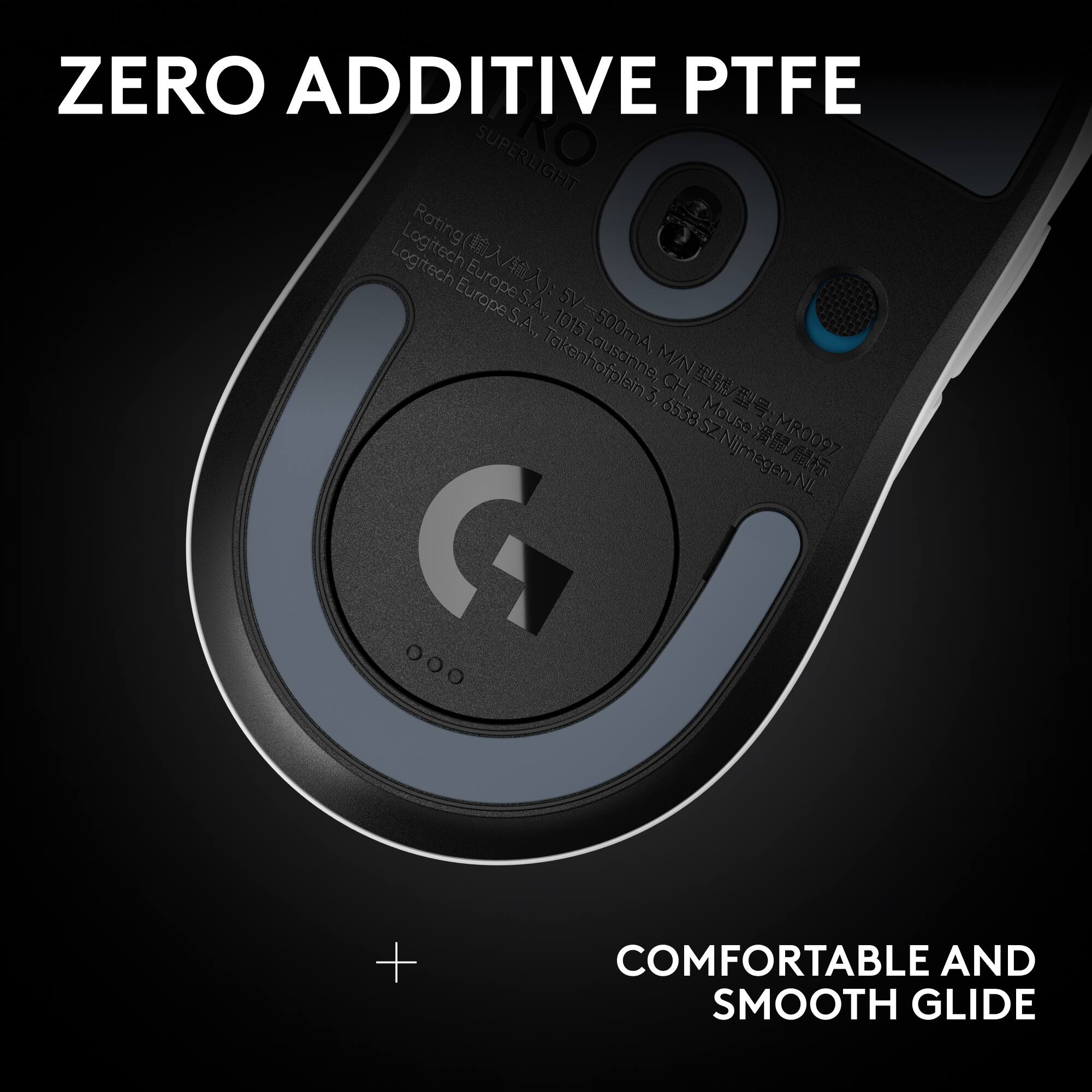 ZERO ADDITIVE PTFE

SUPERLIGHT

Rating: 500mA

Logitech Europe S.A., 1015 Lausanne, CH. 6538 SZ Nijmegen, NL

COMFORTABLE AND SMOOTH GLIDE