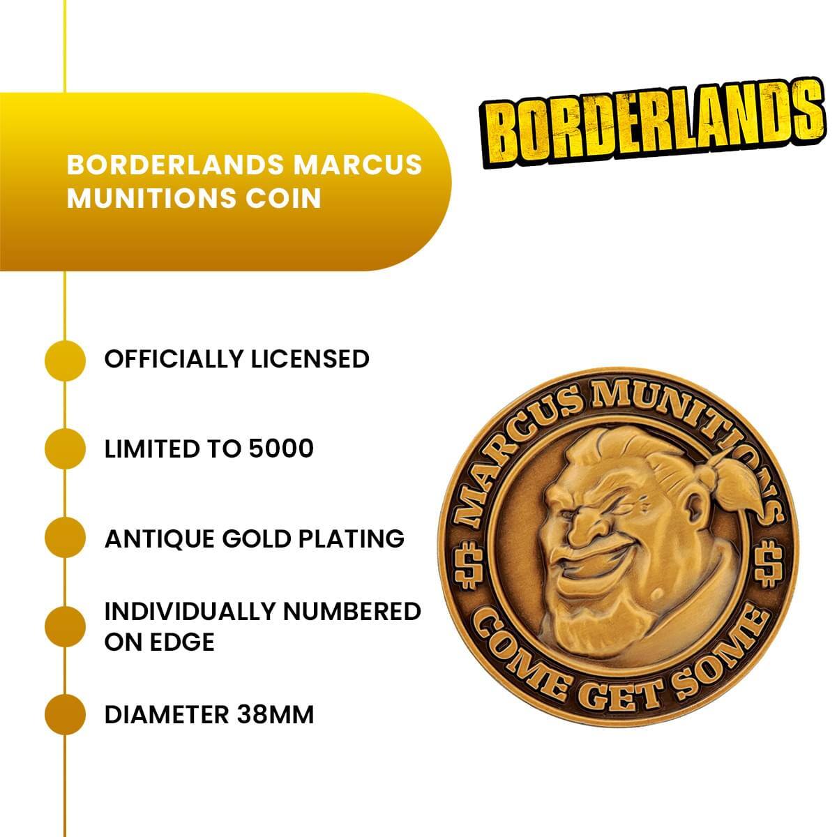 BORDERLANDS MARCUS MUNITIONS COIN  
OFFICIALLY LICENSED  
LIMITED TO 5000  
ANTIQUE GOLD PLATING  
INDIVIDUALLY NUMBERED ON EDGE  
DIAMETER 38MM