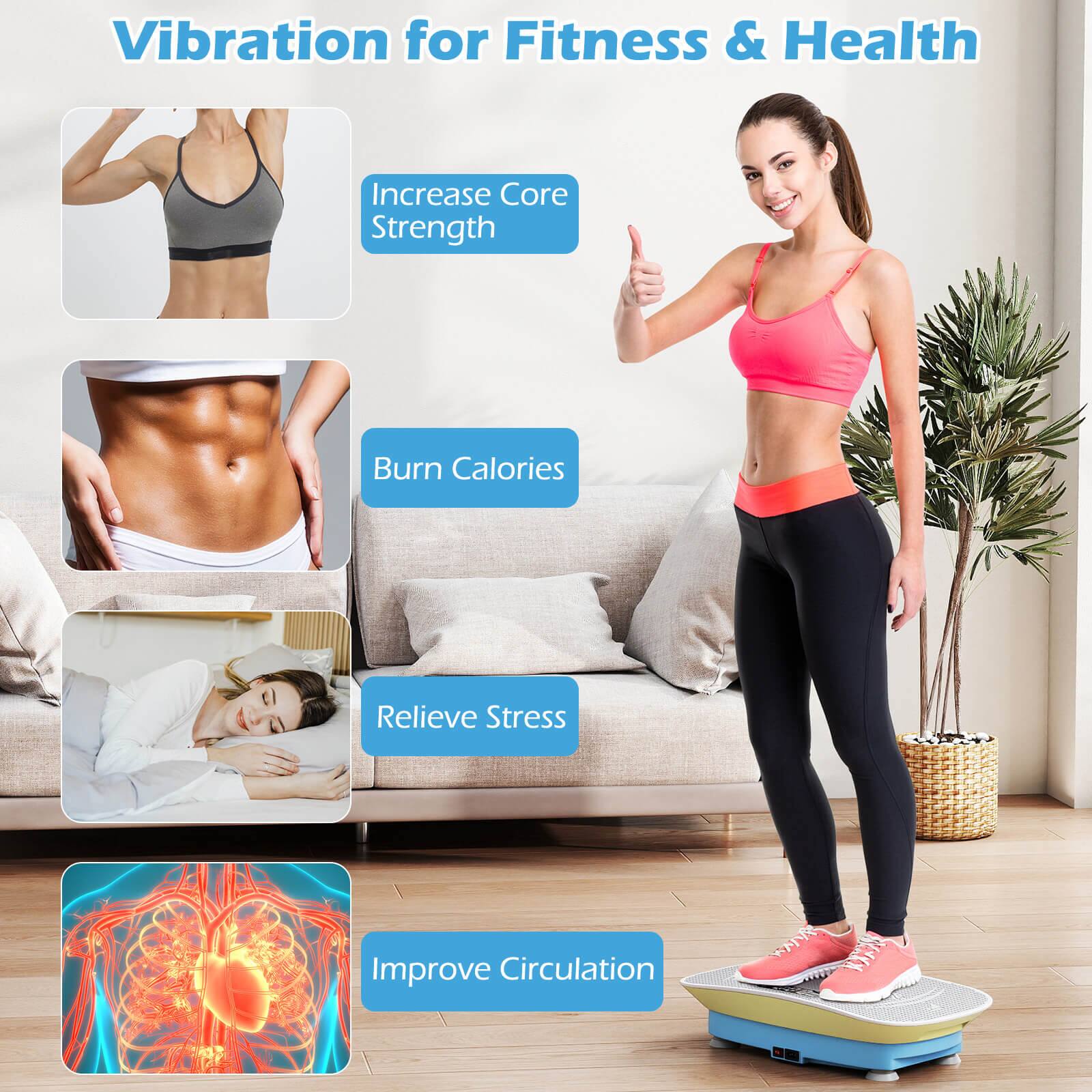 Vibration for Fitness & Health

- Increase Core Strength
- Burn Calories
- Relieve Stress
- Improve Circulation