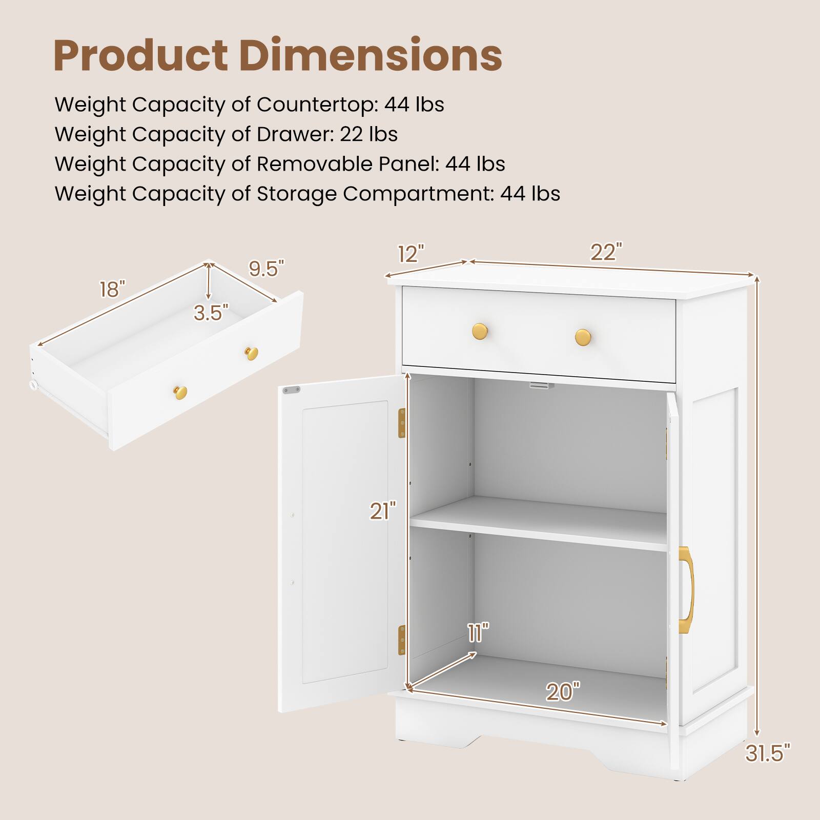 Product Dimensions

Weight Capacity of Countertop: 44 lbs  
Weight Capacity of Drawer: 22 lbs  
Weight Capacity of Removable Panel: 44 lbs  
Weight Capacity of Storage Compartment: 44 lbs  

18" x 9.5" x 3.5"  
12" x 22" x 21" x 11" x 20" x 31.5"