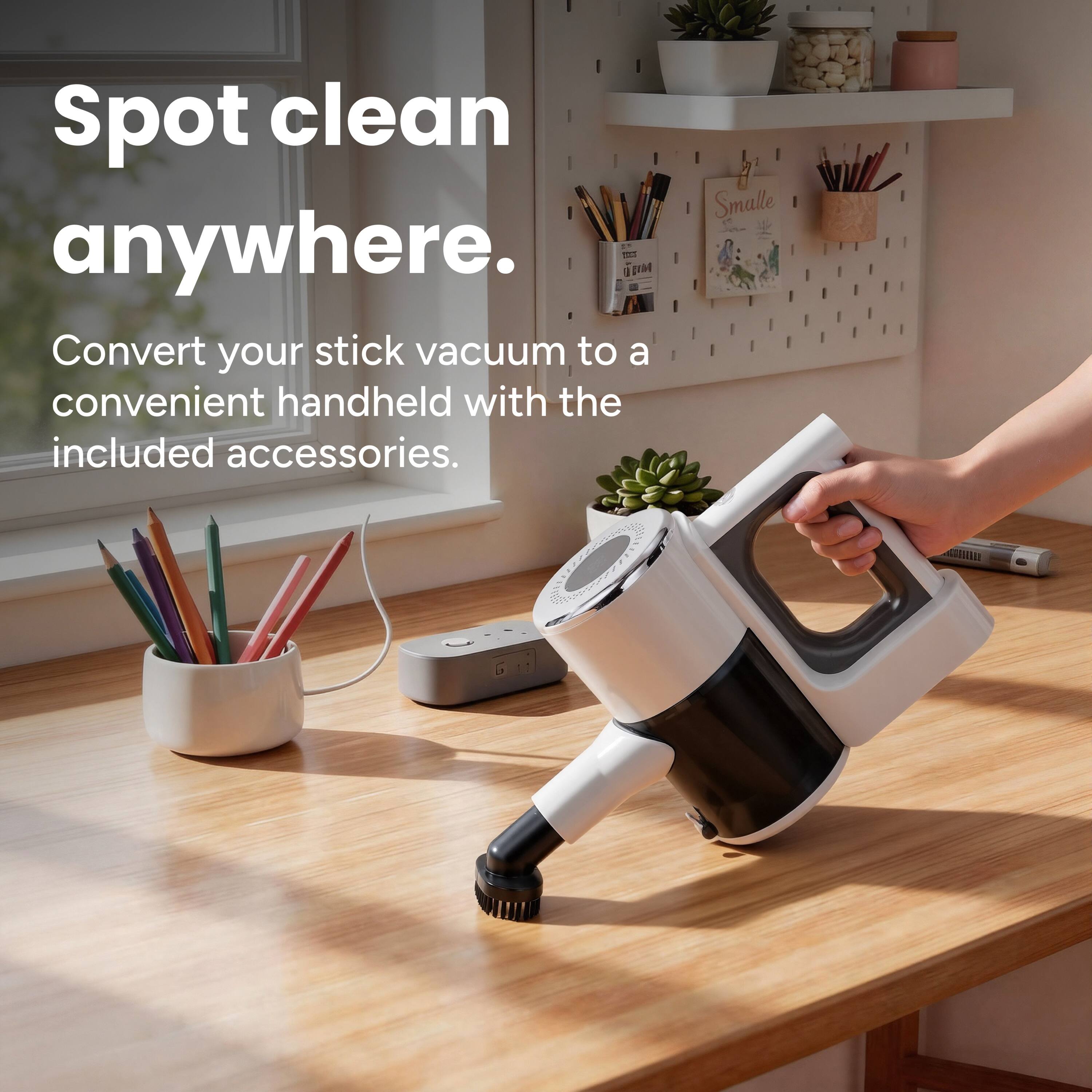 Spot clean anywhere.  
Convert your stick vacuum to a convenient handheld with the included accessories.