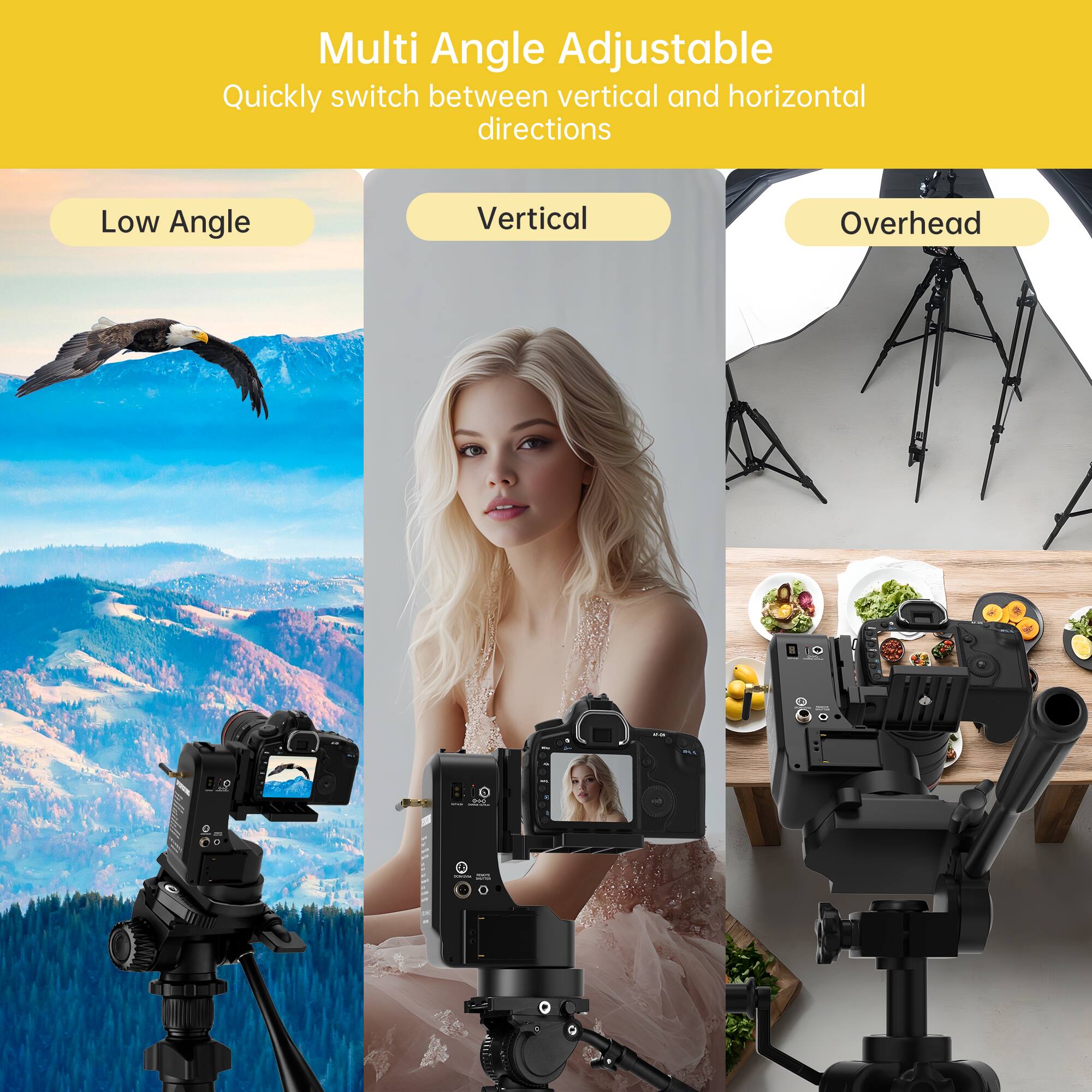 Multi Angle Adjustable  
Quickly switch between vertical and horizontal directions  

Low Angle  
Vertical  
Overhead