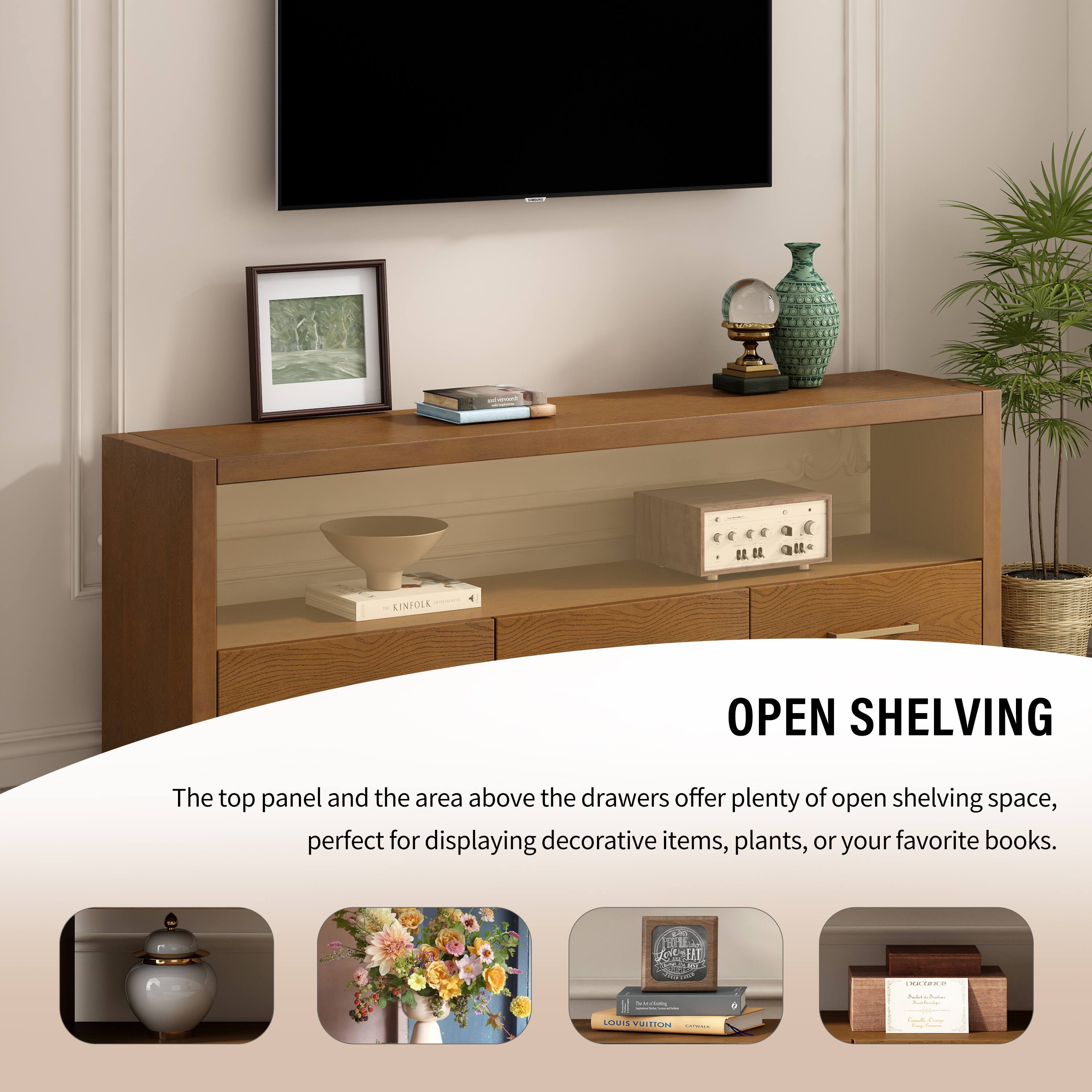 CINIOLE OPEN SHELVING

The top panel and the area above the drawers offer plenty of open shelving space, perfect for displaying decorative items, plants, or your favorite books.

OPEN SHELVING

The top panel and the area above the drawers offer plenty of open shelving space, perfect for displaying decorative items, plants, or your favorite books.