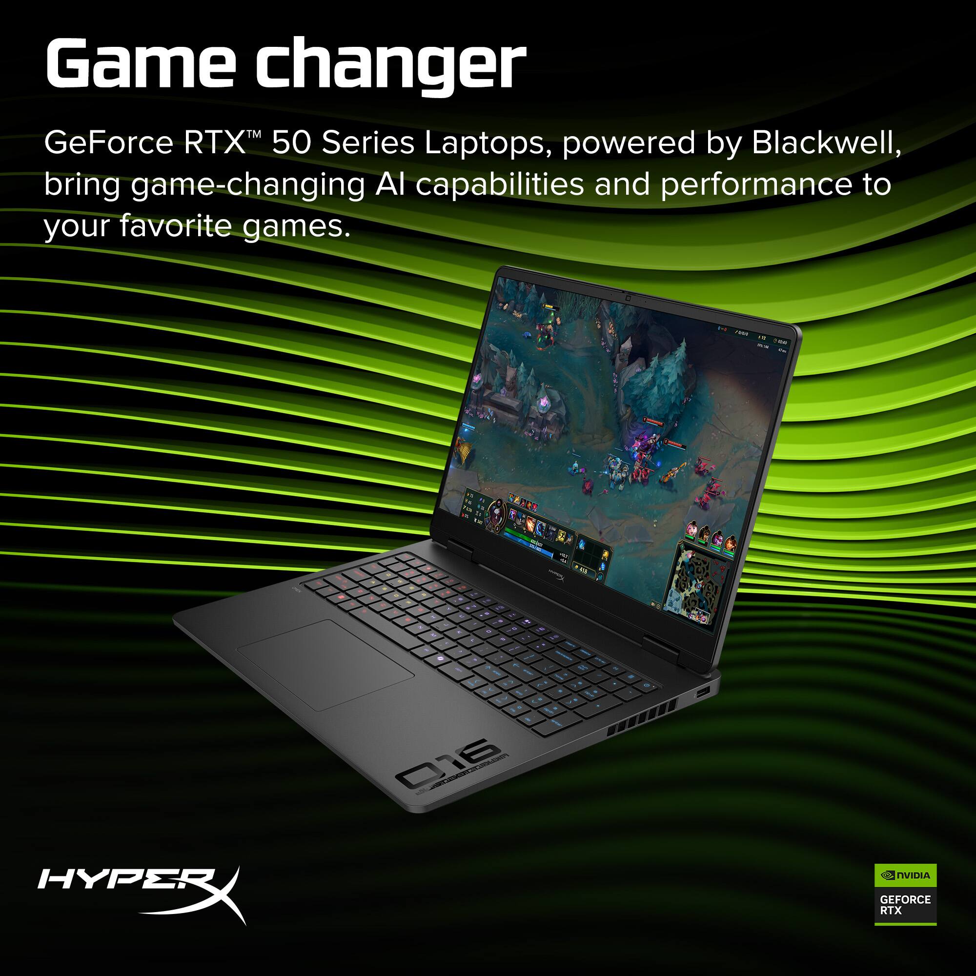 Game changer  
GeForce RTX™ 50 Series Laptops, powered by Blackwell, bring game-changing AI capabilities and performance to your favorite games.  
HYPERX  
NVIDIA GEFORCE RTX