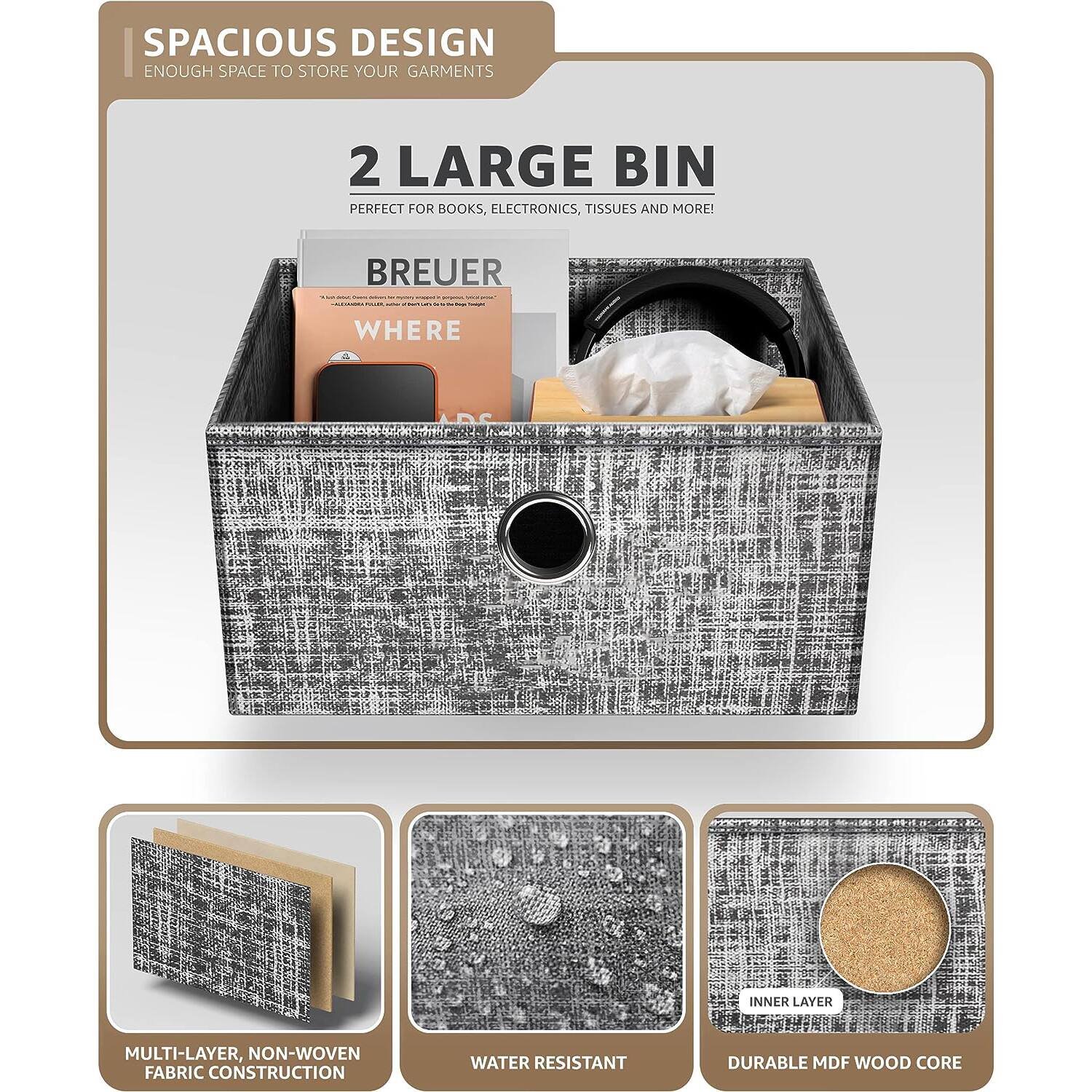 SPACIOUS DESIGN  
ENOUGH SPACE TO STORE YOUR GARMENTS  

2 LARGE BIN  
PERFECT FOR BOOKS, ELECTRONICS, TISSUES AND MORE!  

BREUER  
WHERE  

MULTI-LAYER, NON-WOVEN FABRIC CONSTRUCTION  
WATER RESISTANT  
DURABLE MDF WOOD CORE
