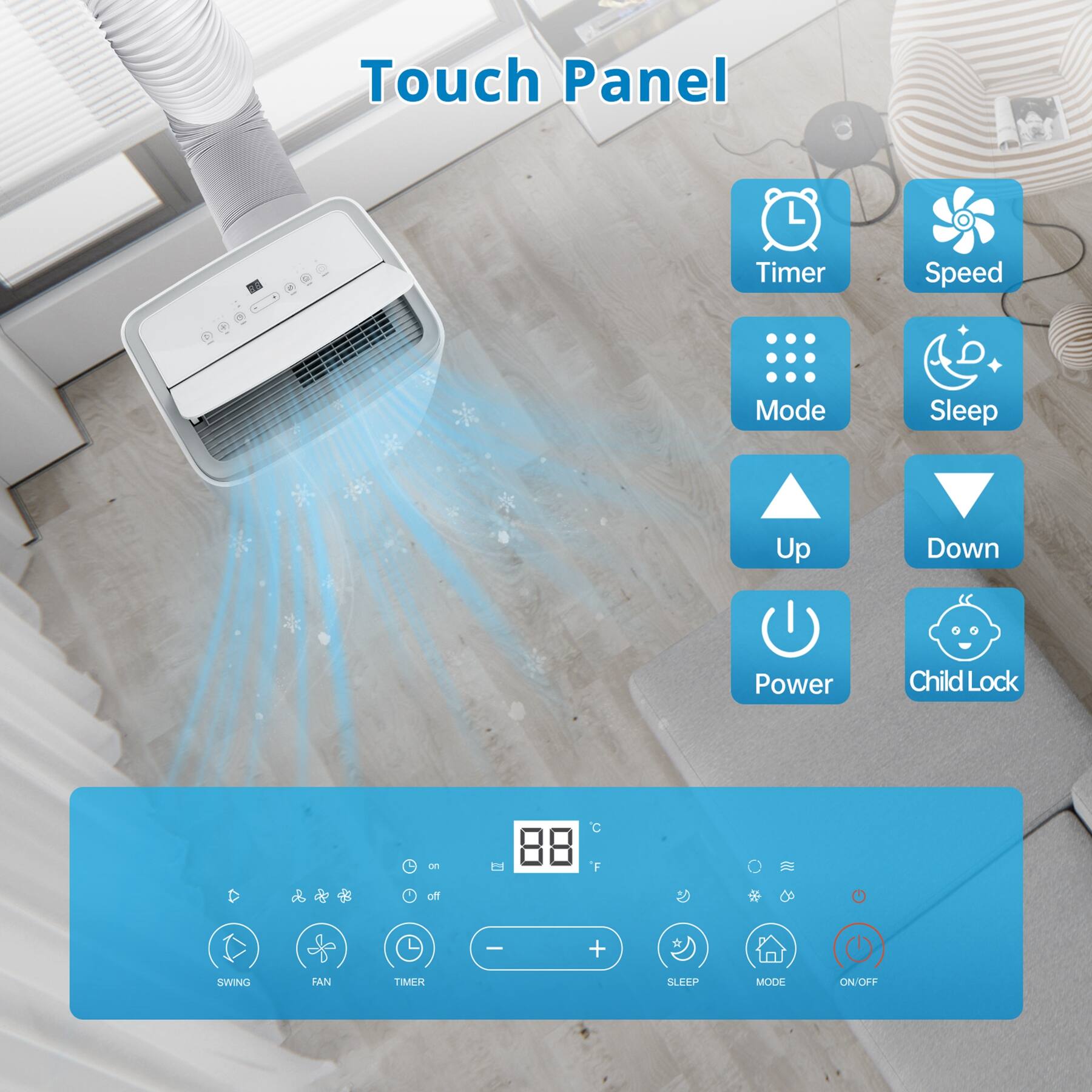 Touch Panel

- Timer
- Speed
- Mode
- Sleep
- Up
- Down
- Power
- Child Lock

SWING FAN TIMER SLEEP MODE ON/OFF

8°C 8°F

- SWING
- FAN
- TIMER
- SLEEP
- MODE
- ON/OFF