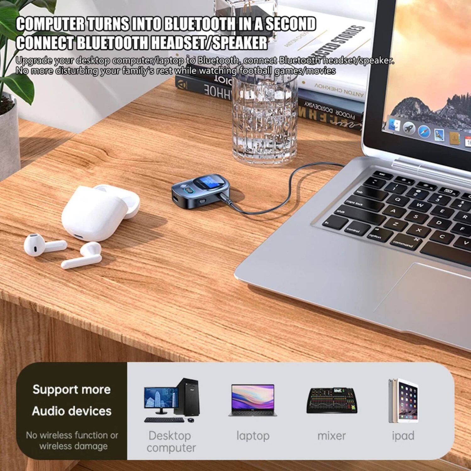 **COMPUTER TURNS INTO BLUETOOTH IN A SECOND**  
**CONNECT BLUETOOTH HEADSET/SPEAKER**  
Upgrade your desktop computer/laptop to Bluetooth, connect Bluetooth headset/speaker. No more disturbing your family's rest while watching football games/movies  

**Support more Audio devices**  
No wireless function or wireless damage  

- Desktop computer  
- Laptop  
- Mixer  
- iPad