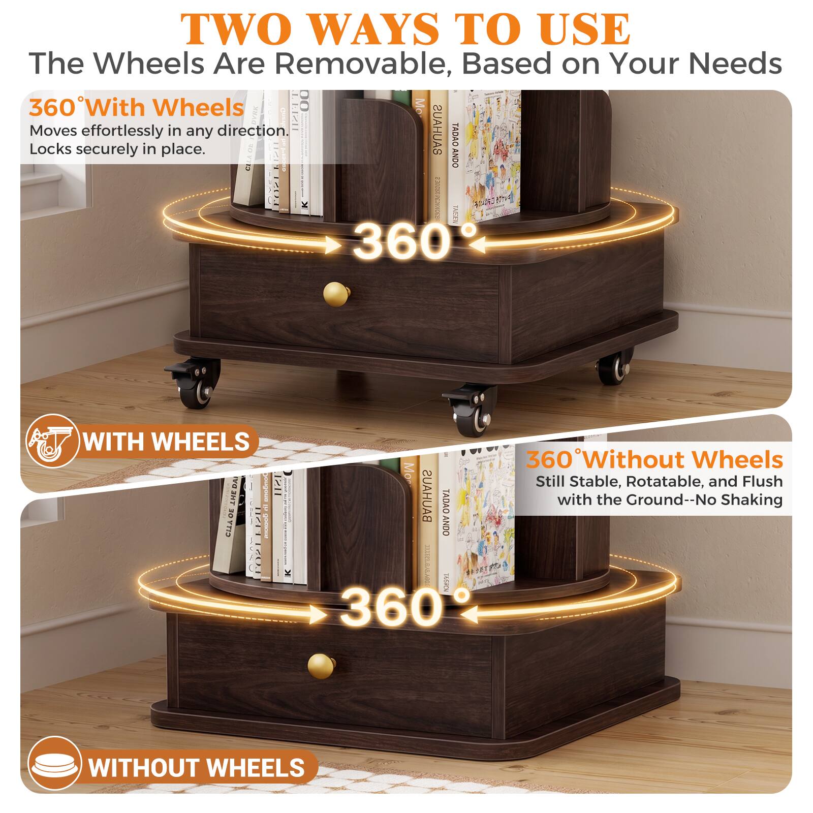 TWO WAYS TO USE  
The Wheels Are Removable, Based on Your Needs  

360° With Wheels  
Moves effortlessly in any direction.  
Locks securely in place.  

WITH WHEELS  

360° Without Wheels  
Still Stable, Rotatable, and Flush with the Ground--No Shaking  

WITHOUT WHEELS