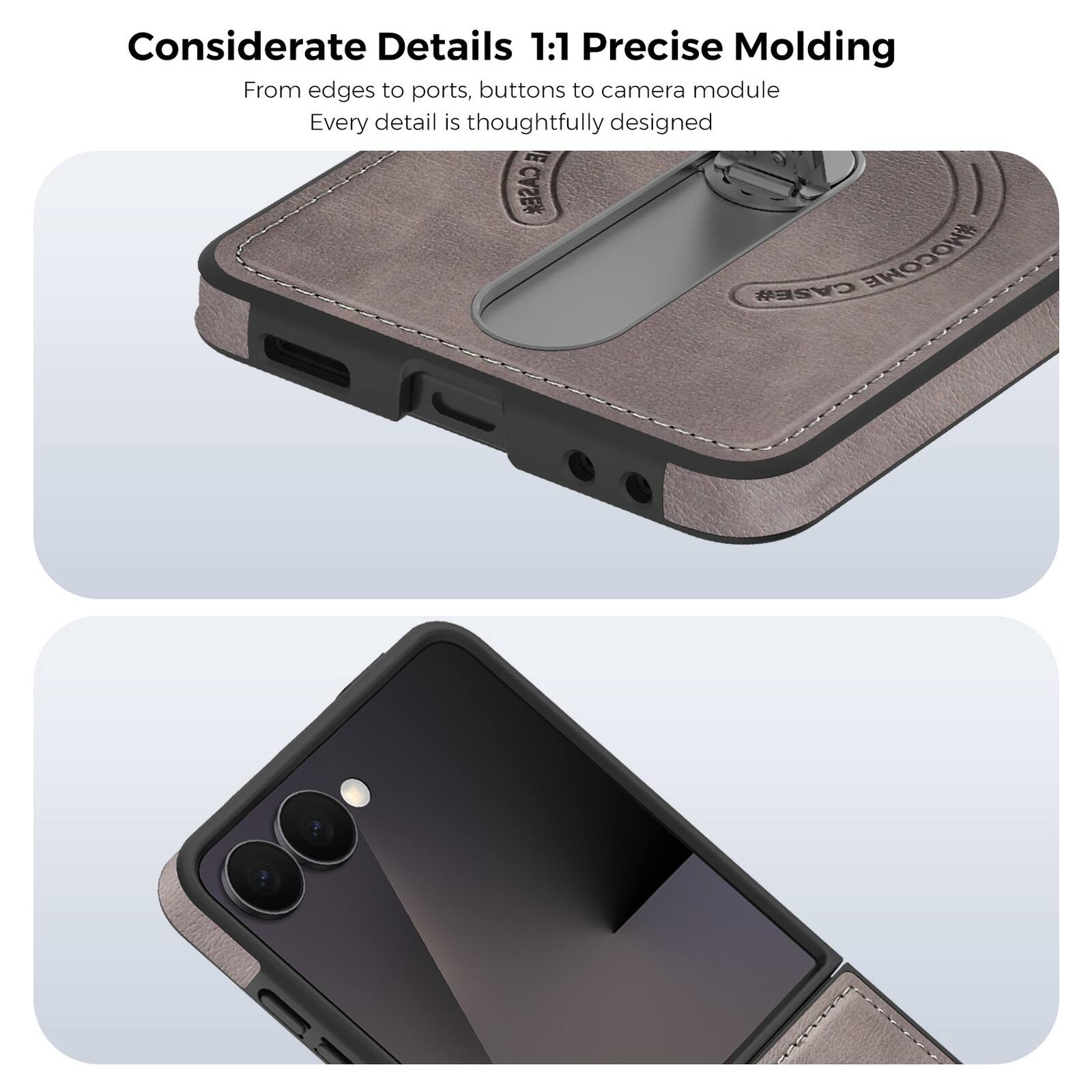 Considerate Details 1:1 Precise Molding  
From edges to ports, buttons to camera module  
Every detail is thoughtfully designed
