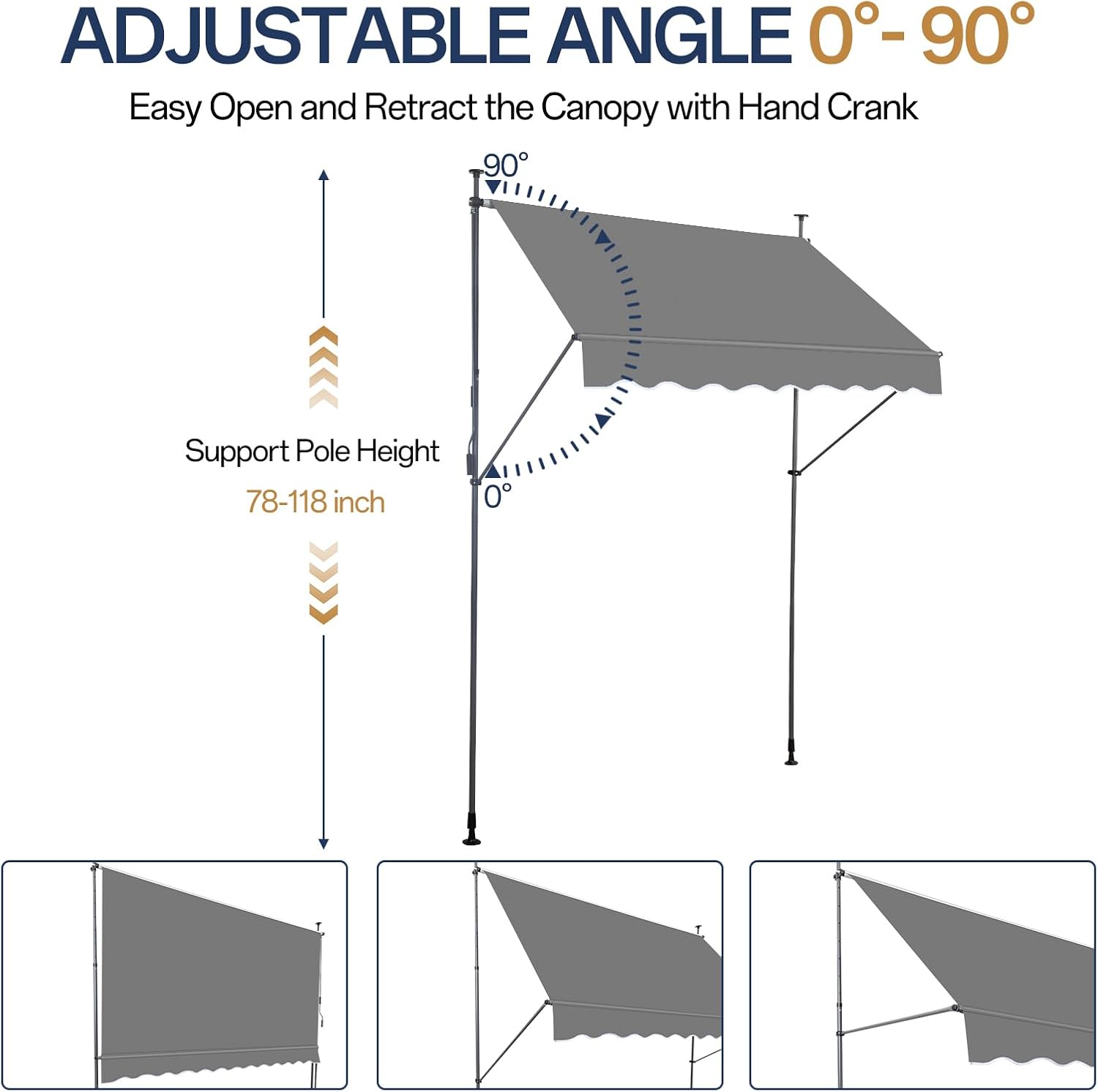 ADJUSTABLE ANGLE 0°-90°

Easy Open and Retract the Canopy with Hand Crank

Support Pole Height 78-118 inch