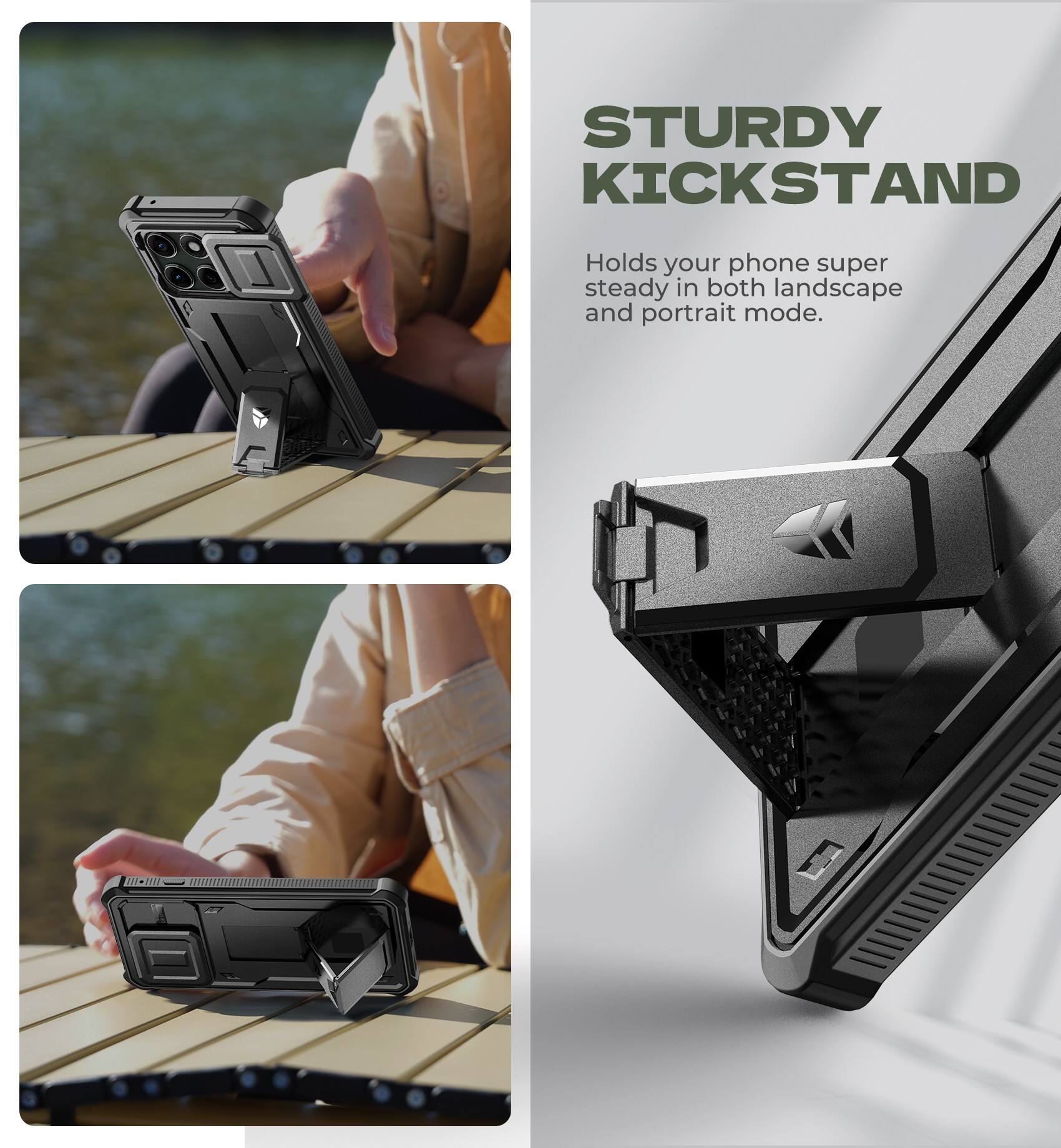 STURDY KICKSTAND  
Holds your phone super steady in both landscape and portrait mode.