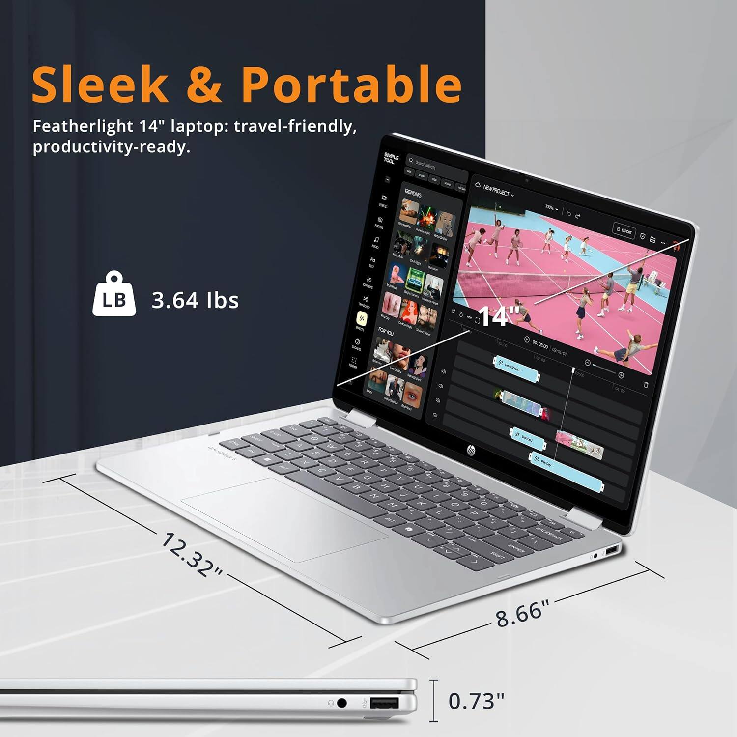 Sleek & Portable  
Featherlight 14" laptop: travel-friendly, productivity-ready.  
LB 3.64 lbs  
12.32" x 8.66" x 0.73"