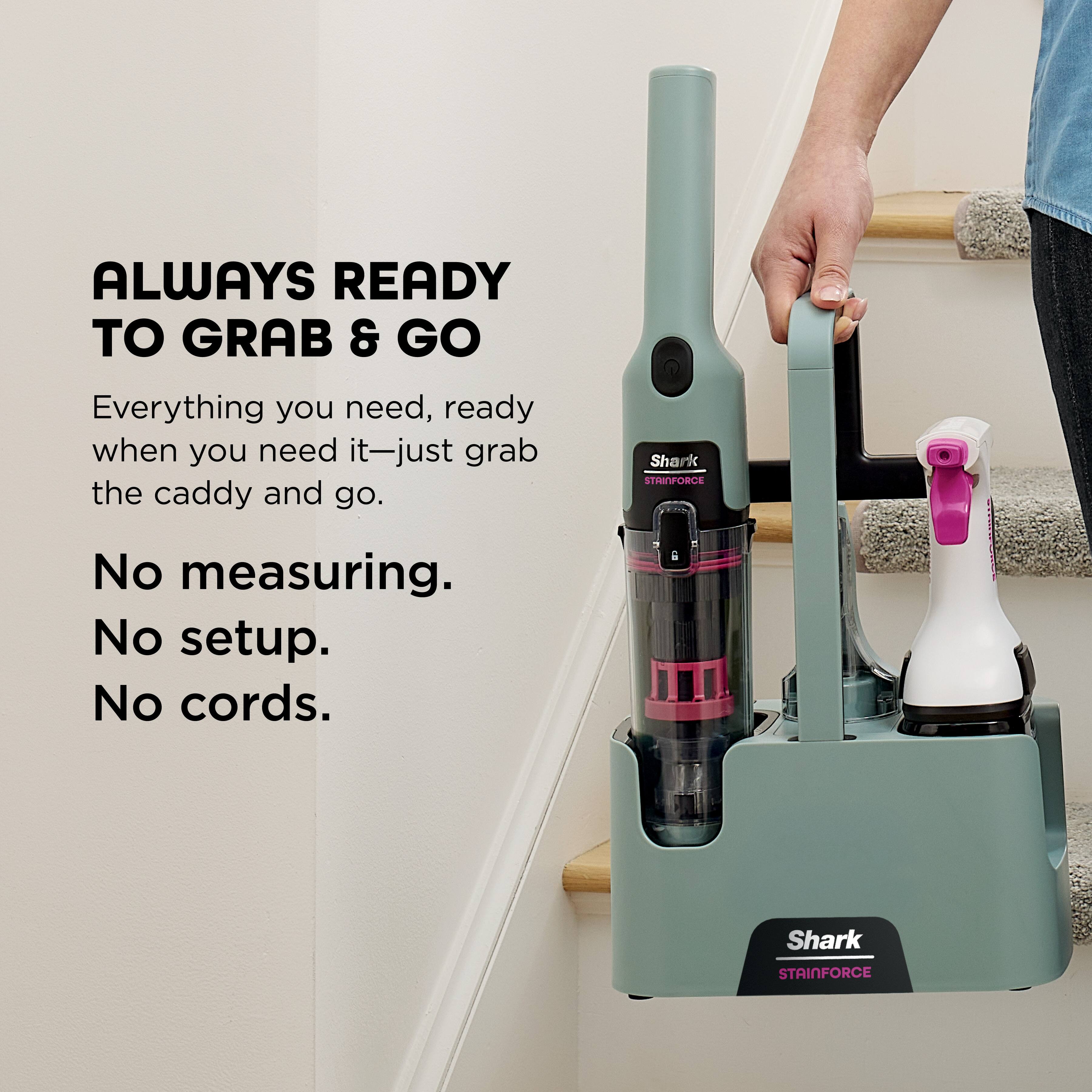 ALWAYS READY TO GRAB & GO

Everything you need, ready when you need it—just grab the caddy and go.

No measuring.
No setup.
No cords.

Shark STAINFORCE