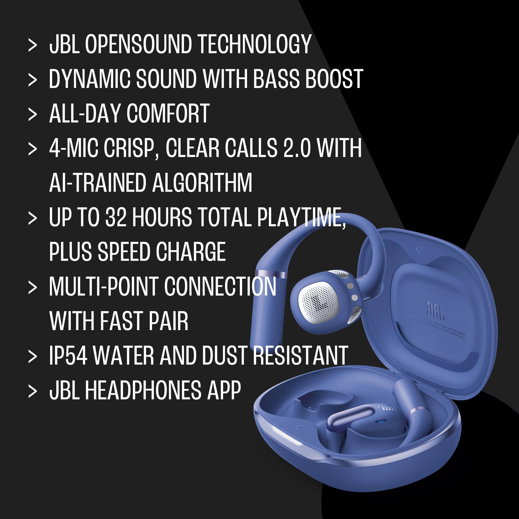 - JBL OPENSOUND TECHNOLOGY
- DYNAMIC SOUND WITH BASS BOOST
- ALL-DAY COMFORT
- 4-MIC CRISP, CLEAR CALLS 2.0 WITH AI-TRAINED ALGORITHM
- UP TO 32 HOURS TOTAL PLAYTIME, PLUS SPEED CHARGE
- MULTI-POINT CONNECTION WITH FAST PAIR
- IP54 WATER AND DUST RESISTANT
- JBL HEADPHONES APP