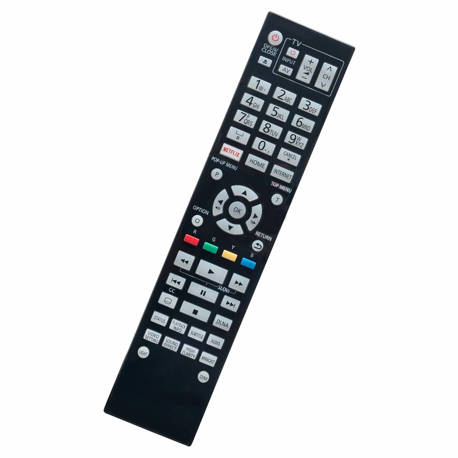 TV  
OPEN/CLOSE  
INPUT  
AV  
VOL  
CH  
1  
2 ABC  
3 DEF  
4 GHI  
5 JKL  
6 MNO  
7 PQRS  
8 TUV  
9 WXYZ  
0  
NETFLIX  
CANCEL  
HOME  
MENU  
INTERNET  
TOP MENU  
RETURN  
OPTION  
OK  
Y  
B  
R  
G  
B  
Y  
SLOW  
CC  
STATUS  
DLNA  
PLAYBACK  
SUBTITLE  
VIDEO  
AUDIO  
SOUND EFFECT  
LIGHT  
MIRACAST  
DIM