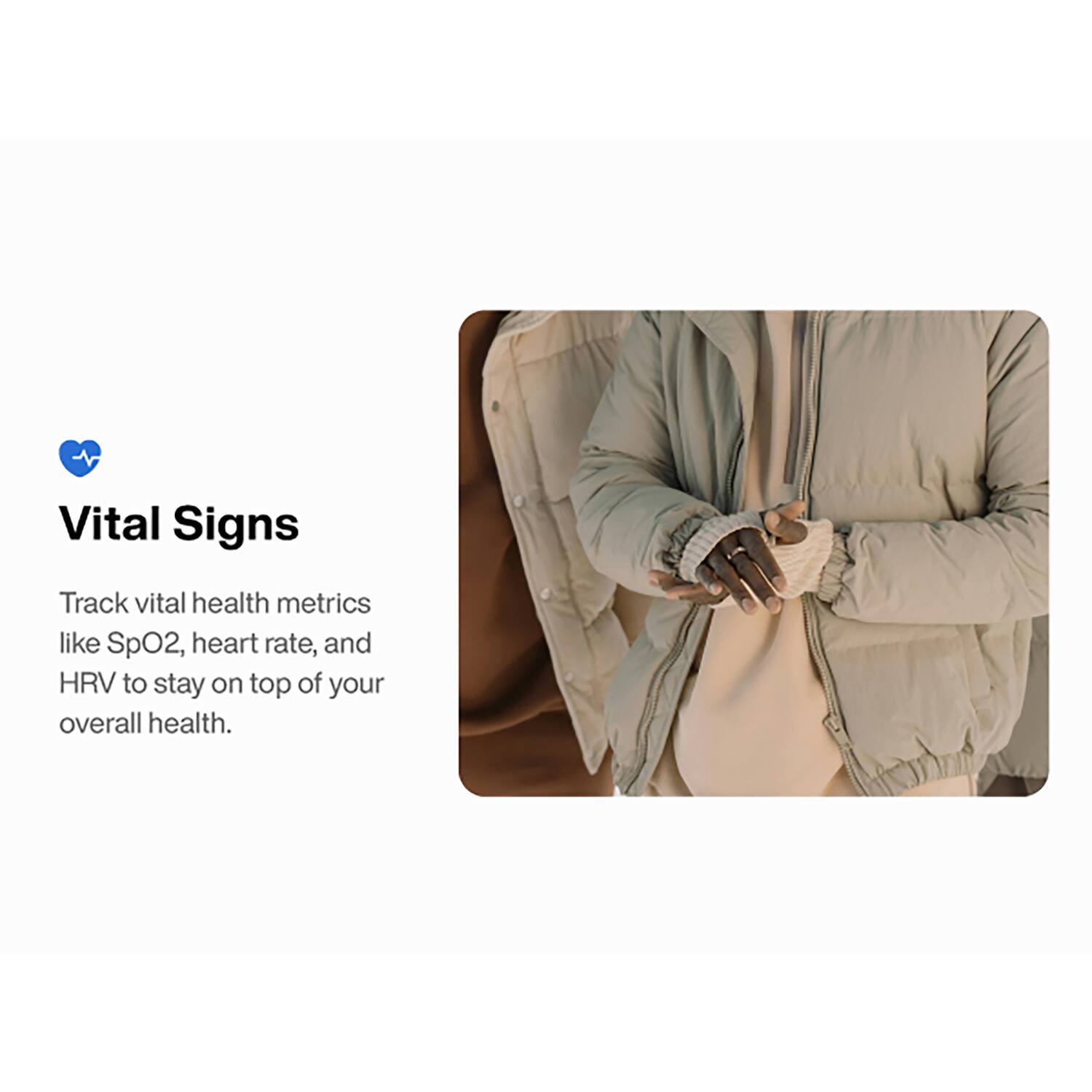 Vital Signs

Track vital health metrics like SpO2, heart rate, and HRV to stay on top of your overall health.