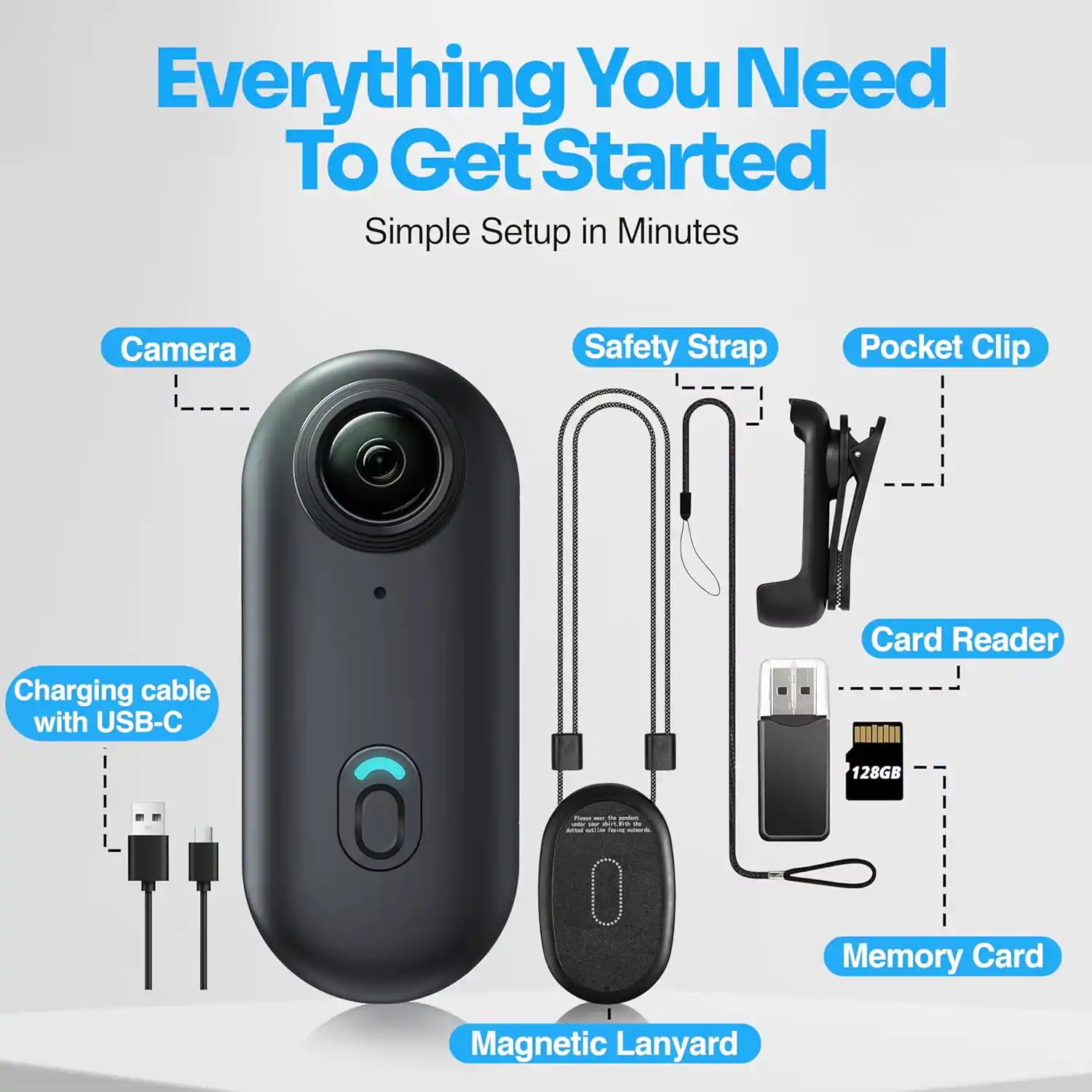 Everything You Need To Get Started  
Simple Setup in Minutes

- Camera
- Safety Strap
- Pocket Clip
- Charging cable with USB-C
- Card Reader
- 128GB Memory Card
- Magnetic Lanyard