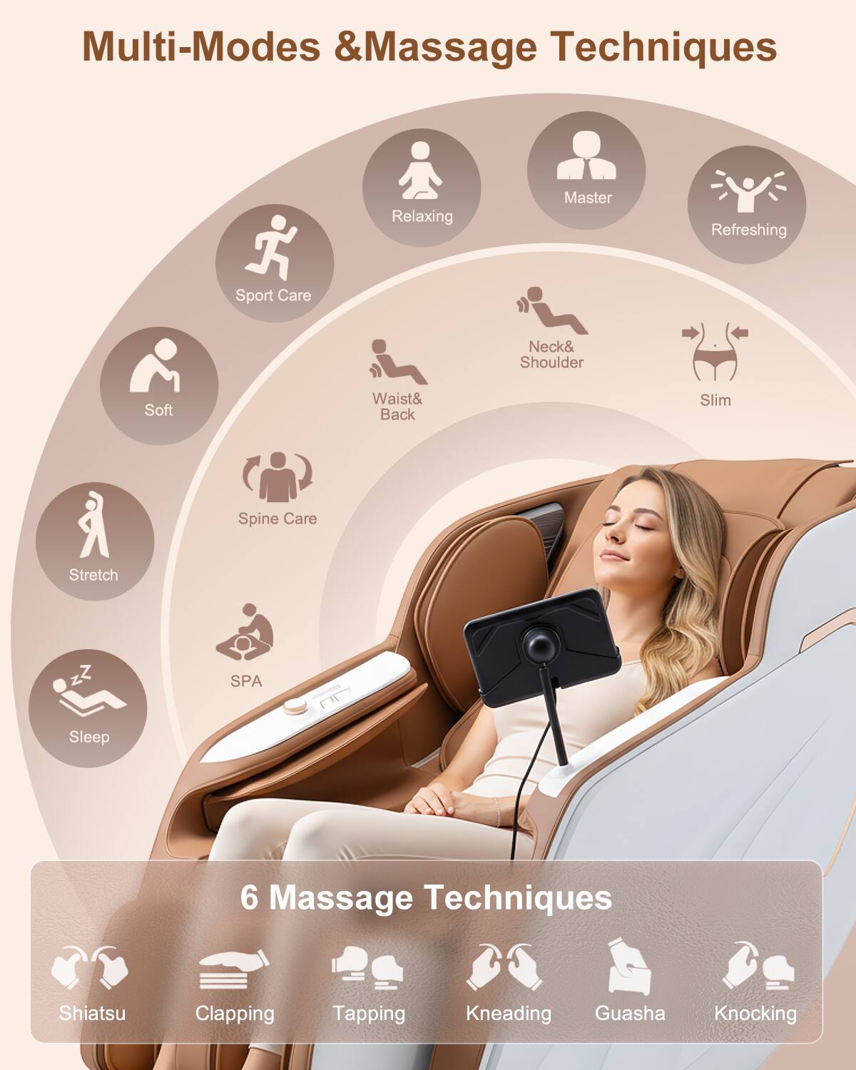 Multi-Modes & Massage Techniques

Relaxing  
Master  
Refreshing  
Sport Care  
Soft  
Neck & Shoulder  
Waist & Back  
Slim  
Spine Care  
Stretch  
SPA  
Sleep  

6 Massage Techniques  
Shiatsu  
Clapping  
Tapping  
Kneading  
Guasha  
Knocking