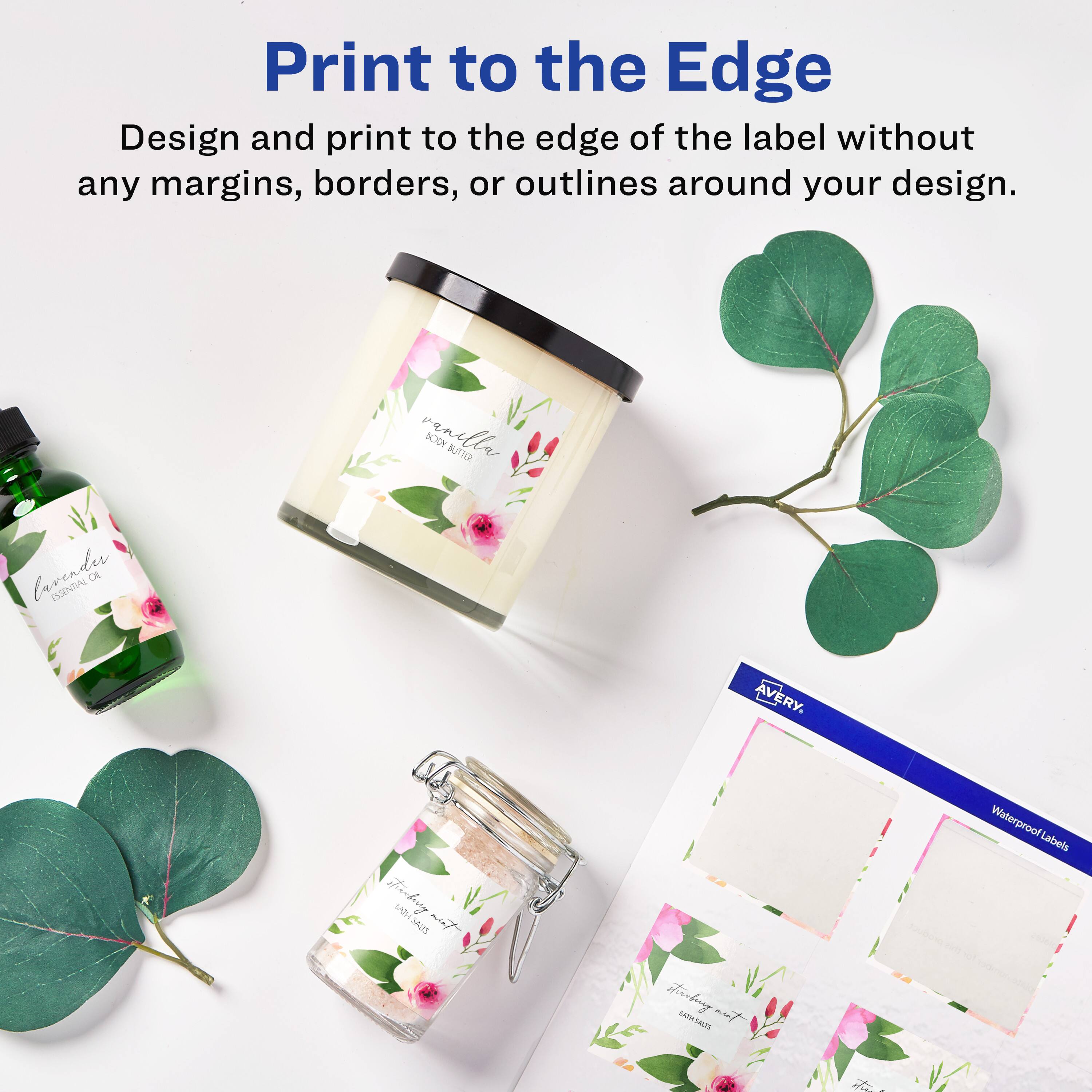 Print to the Edge

Design and print to the edge of the label without any margins, borders, or outlines around your design.

vanilla BODY BUTTER lavender ESSENTIAL OIL

AVERY

Waterproof Labels