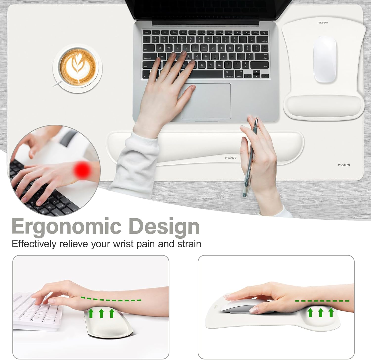 Ergonomic Design  
Effectively relieve your wrist pain and strain