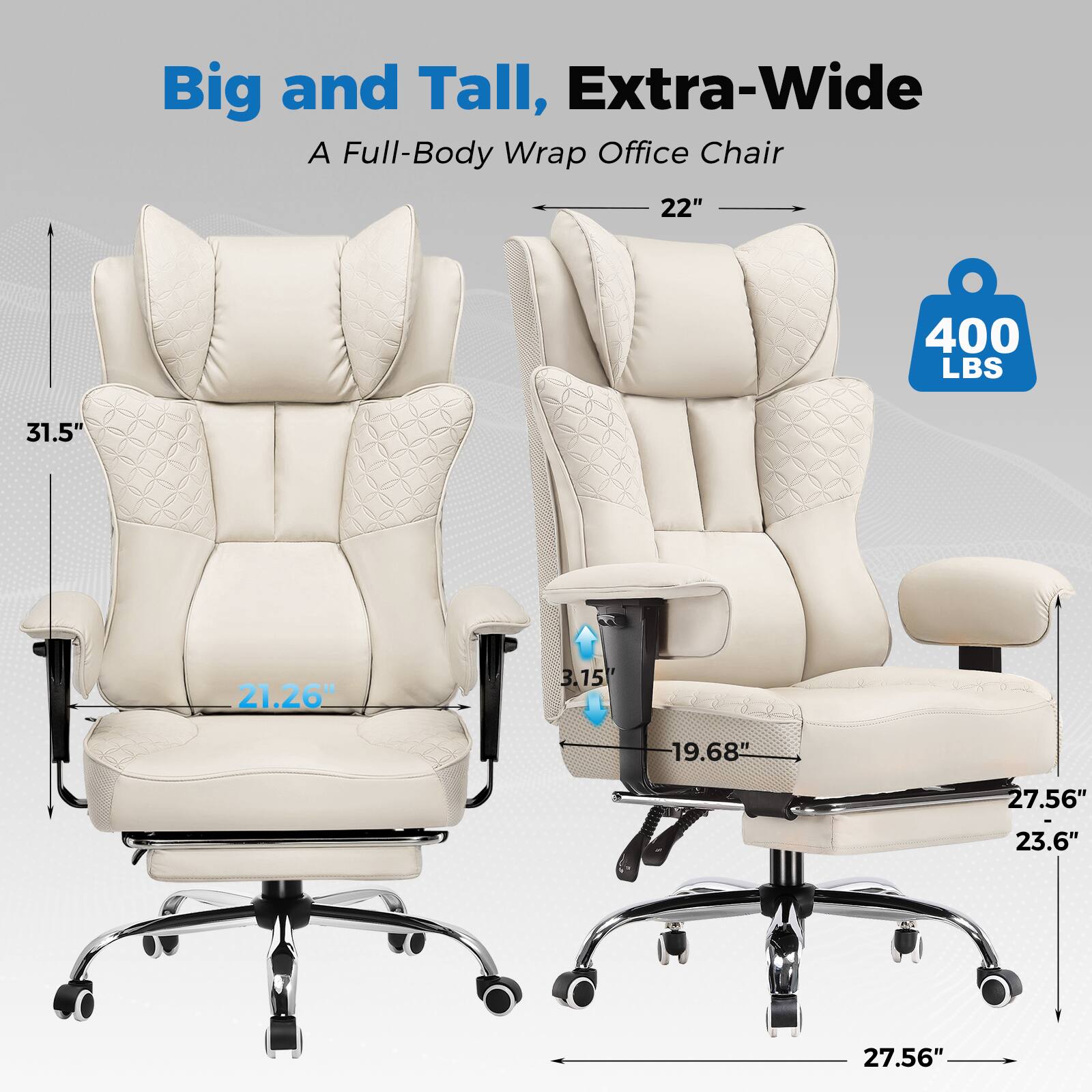 Big and Tall, Extra-Wide  
A Full-Body Wrap Office Chair  

22"  
31.5"  
21.26"  
3.15"  
19.68"  
27.56"  
23.6"  
27.56"  

400 LBS