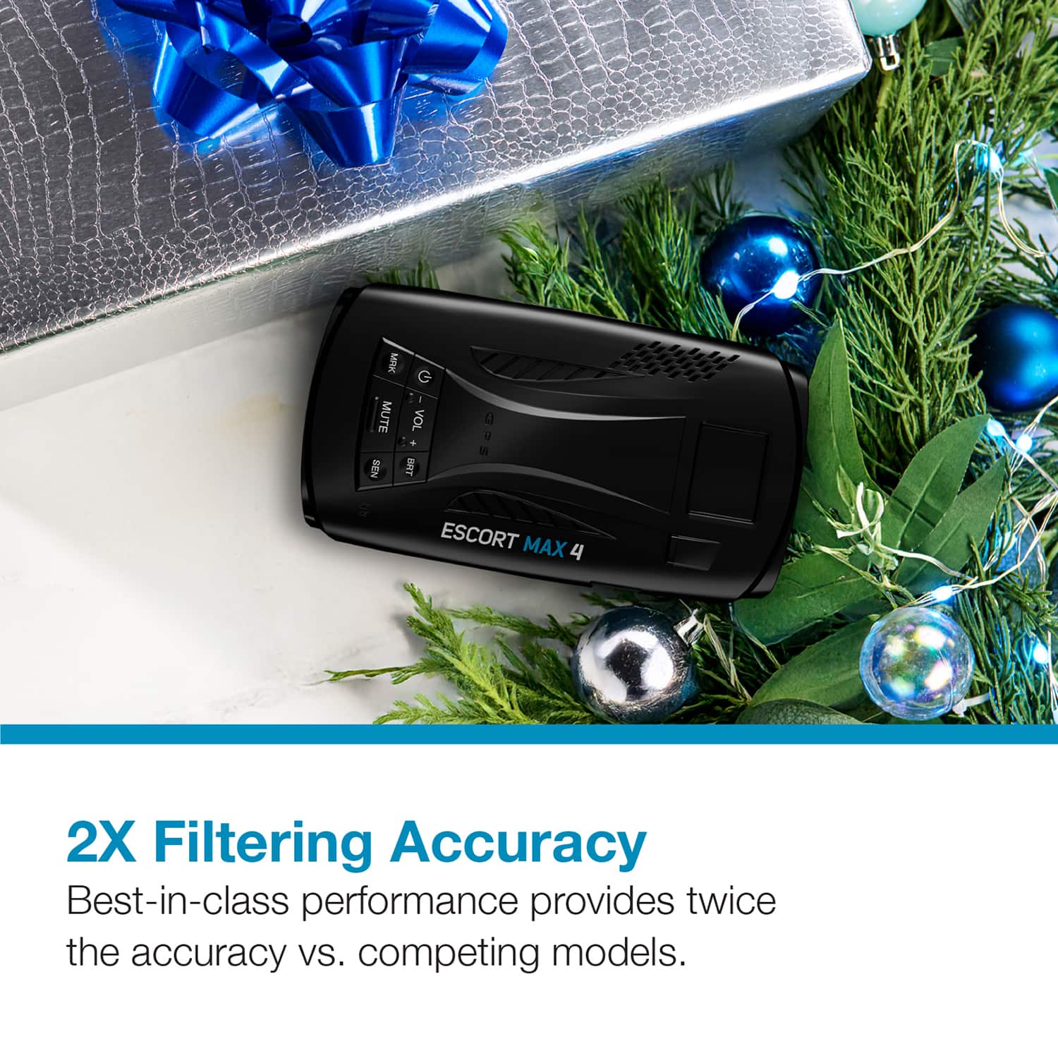 I G MUTE VOL SEN BRT S4E
u tb ESCORT MAX 4 2X Filtering Accuracy Best-in-class performance provides twice the accuracy vs. competing models.
2X Filtering Accuracy
Best-in-class performance provides twice the accuracy vs. competing models.