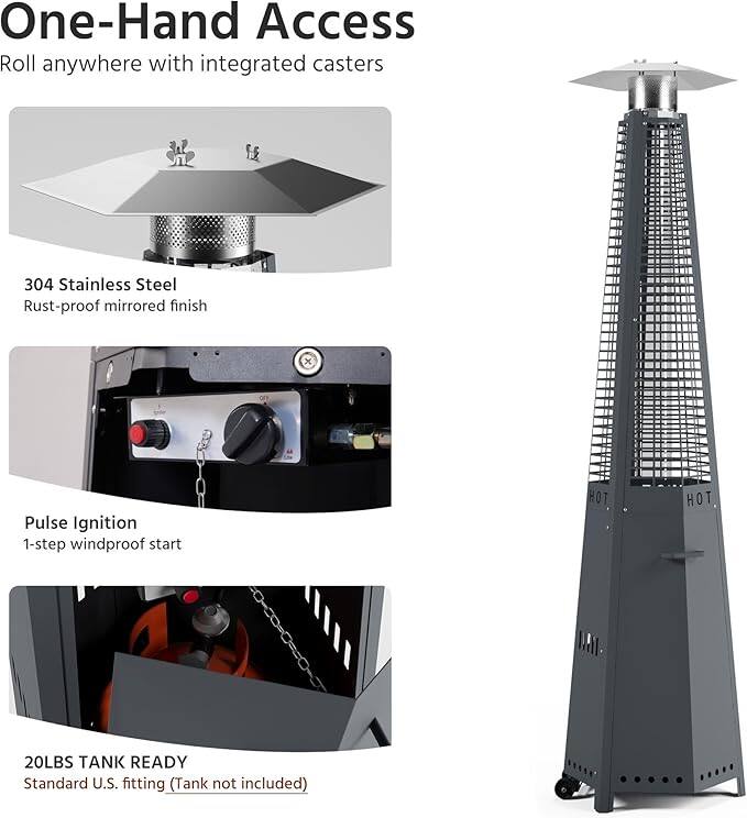 One-Hand Access  
Roll anywhere with integrated casters  

304 Stainless Steel  
Rust-proof mirrored finish  

Pulse Ignition  
1-step windproof start  

20LBS TANK READY  
Standard U.S. fitting (Tank not included)