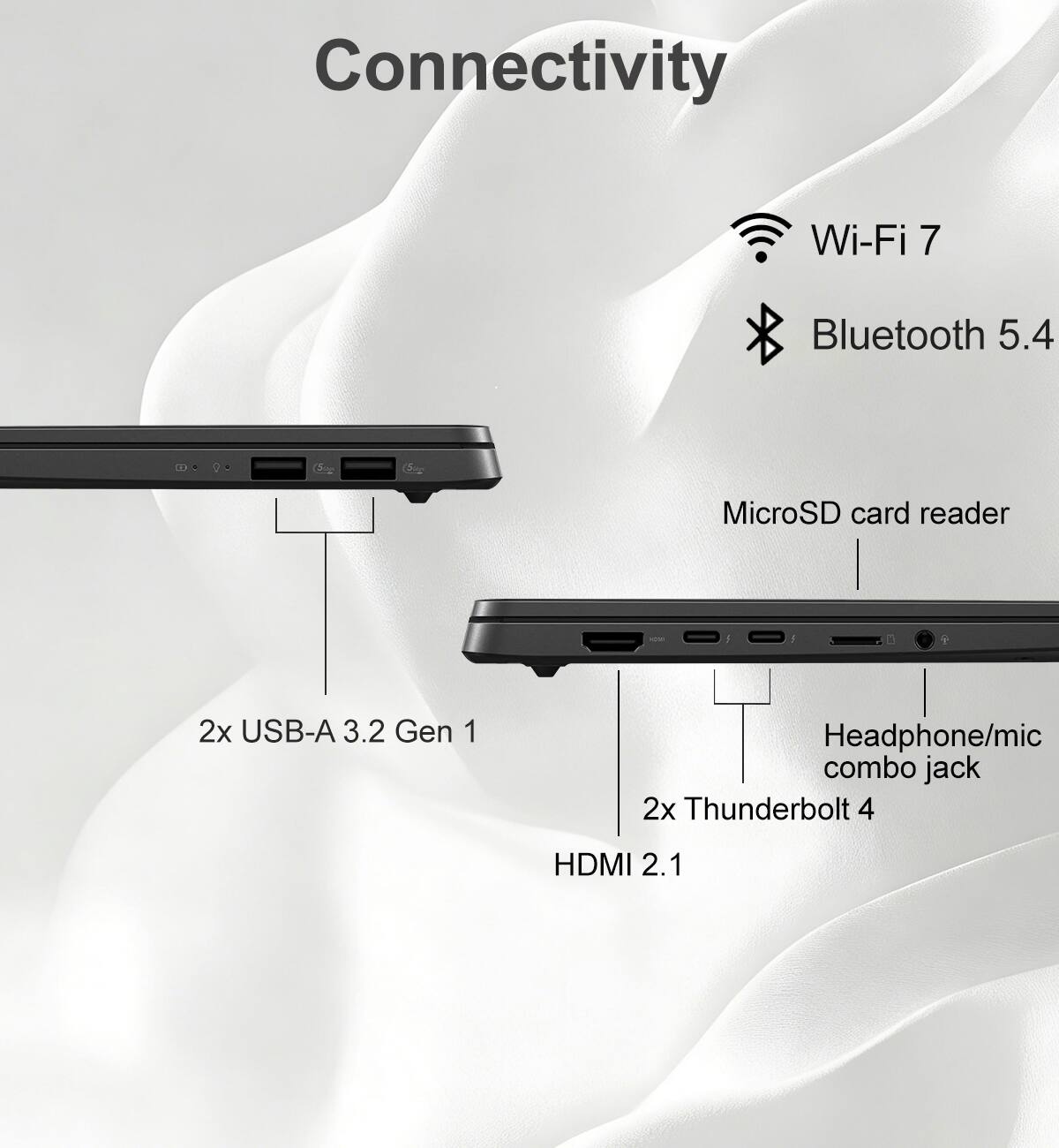 Connectivity  
Wi-Fi 7  
Bluetooth 5.4  
MicroSD card reader  
2x USB-A 3.2 Gen 1  
Headphone/mic combo jack  
2x Thunderbolt 4  
HDMI 2.1