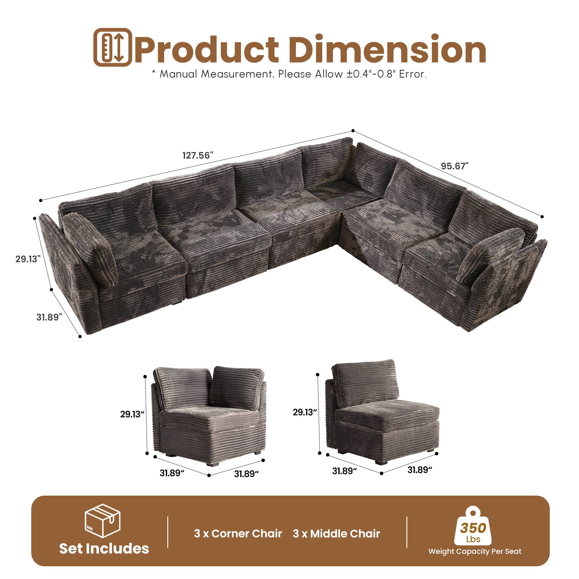 DI Product Dimension Manual Measurement. Please Allow 0.4"-0.8" Error.  
127.56" 95.67" 29.13" 31.89" 29.13" 31.89" 31.89" 31.89" 31.89"  
Set Includes 3 x Corner Chair 3 x Middle Chair 350 Lbs Weight Capacity Per Seat