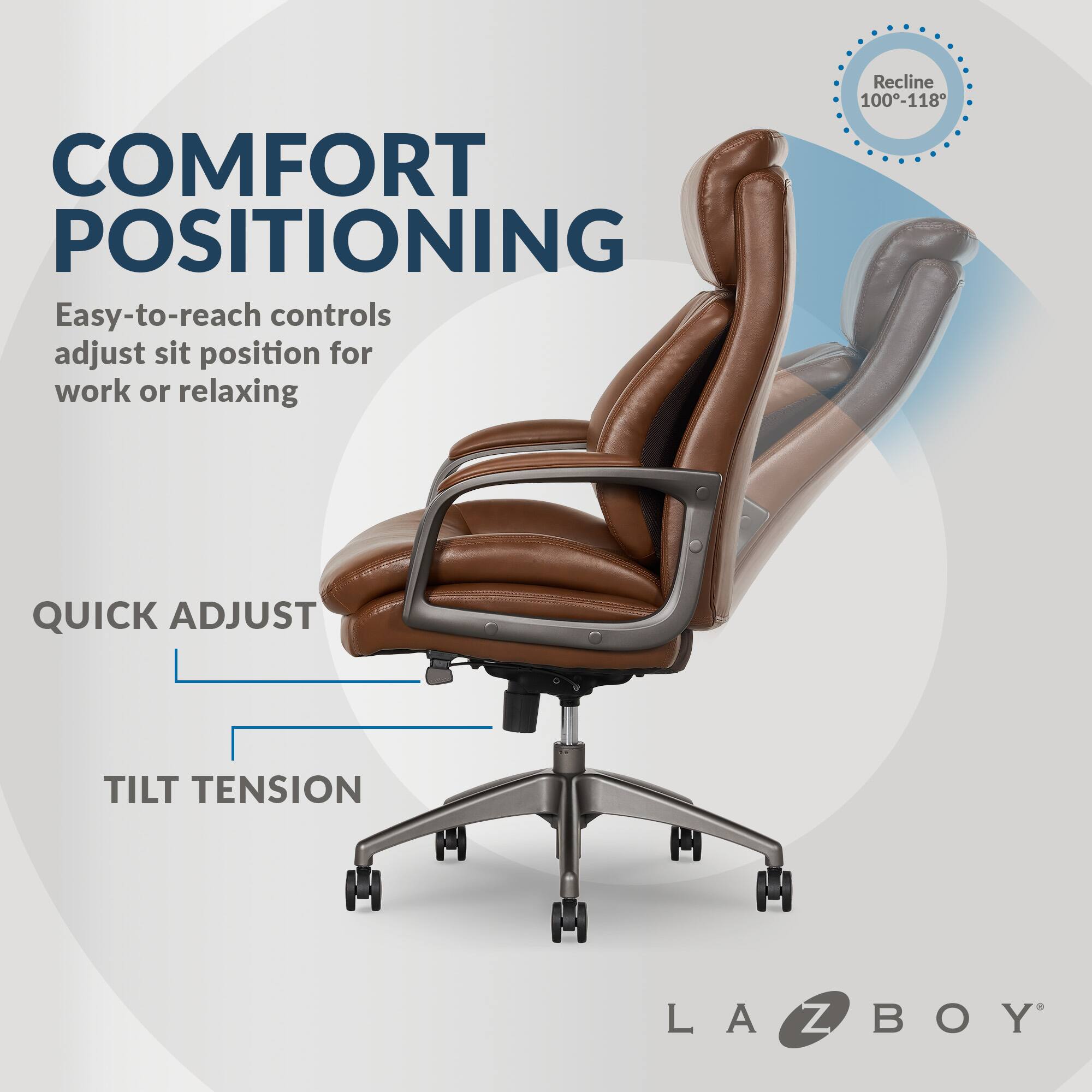 COMFORT POSITIONING: Easy-to-reach controls adjust sit position for work or relaxing. Recline 100-118. Quick Adjust Tilt Tension. LA-Z-BOY.