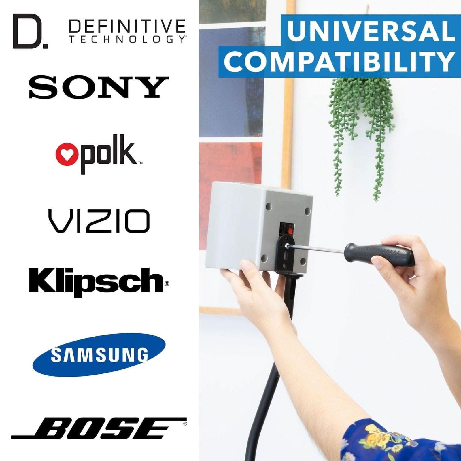 D. DEFINITIVE TECHNOLOGY  
SONY  
polk  
VIZIO  
Klipsch  
SAMSUNG  
BOSE  

UNIVERSAL COMPATIBILITY